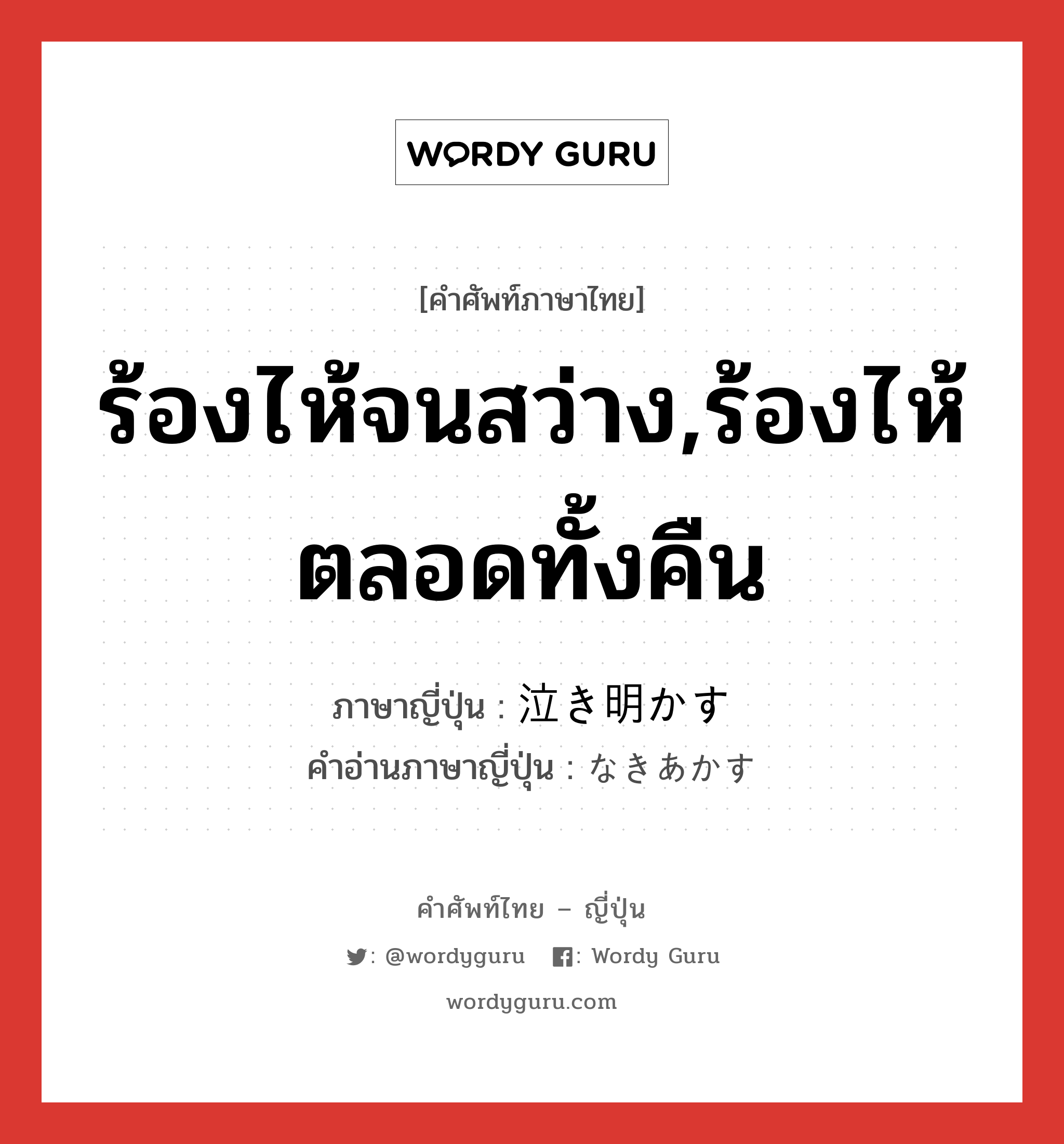 ร้องไห้จนสว่าง,ร้องไห้ตลอดทั้งคืน ภาษาญี่ปุ่นคืออะไร, คำศัพท์ภาษาไทย - ญี่ปุ่น ร้องไห้จนสว่าง,ร้องไห้ตลอดทั้งคืน ภาษาญี่ปุ่น 泣き明かす คำอ่านภาษาญี่ปุ่น なきあかす หมวด v5s หมวด v5s