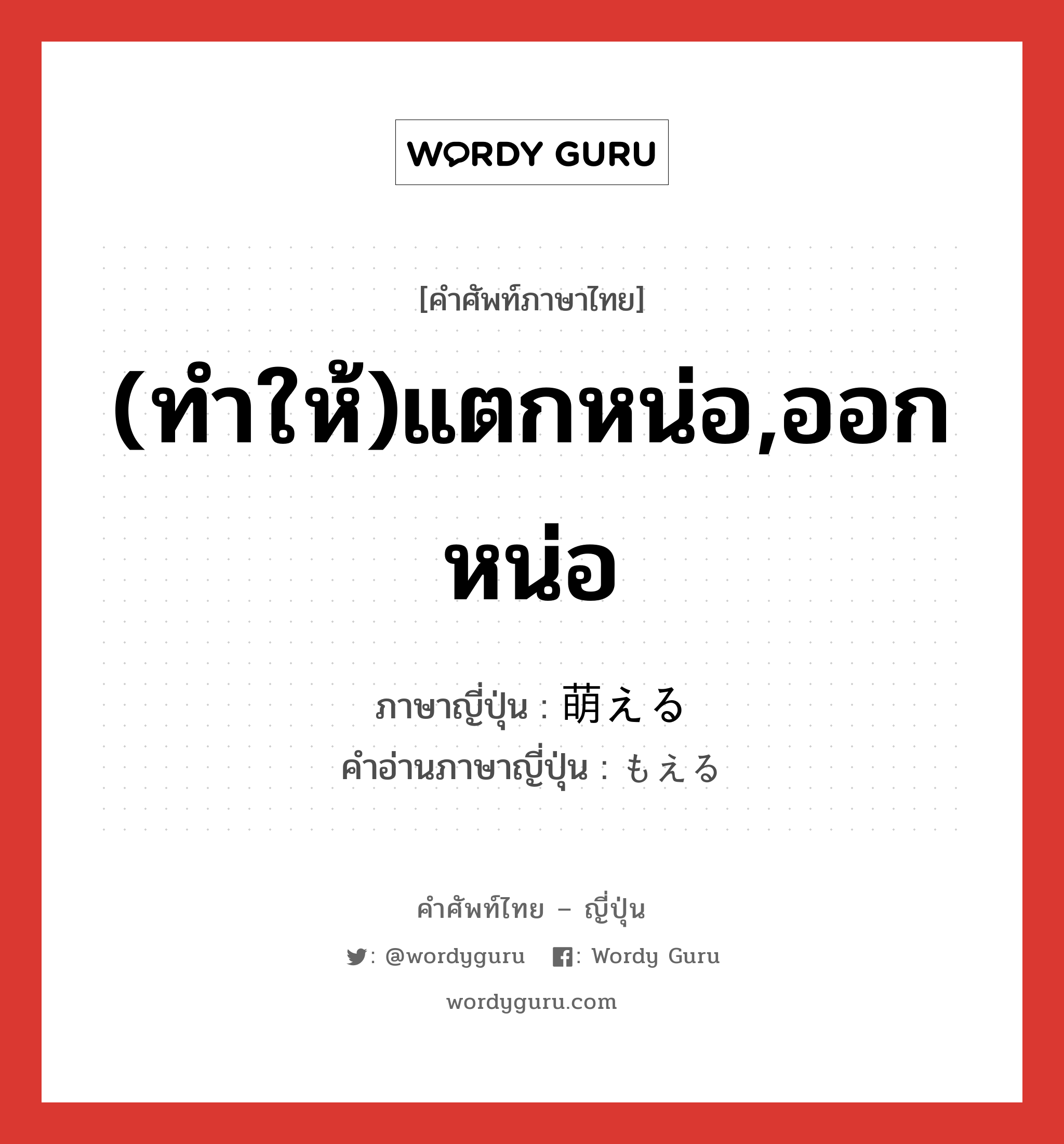 (ทำให้)แตกหน่อ,ออกหน่อ ภาษาญี่ปุ่นคืออะไร, คำศัพท์ภาษาไทย - ญี่ปุ่น (ทำให้)แตกหน่อ,ออกหน่อ ภาษาญี่ปุ่น 萌える คำอ่านภาษาญี่ปุ่น もえる หมวด v1 หมวด v1