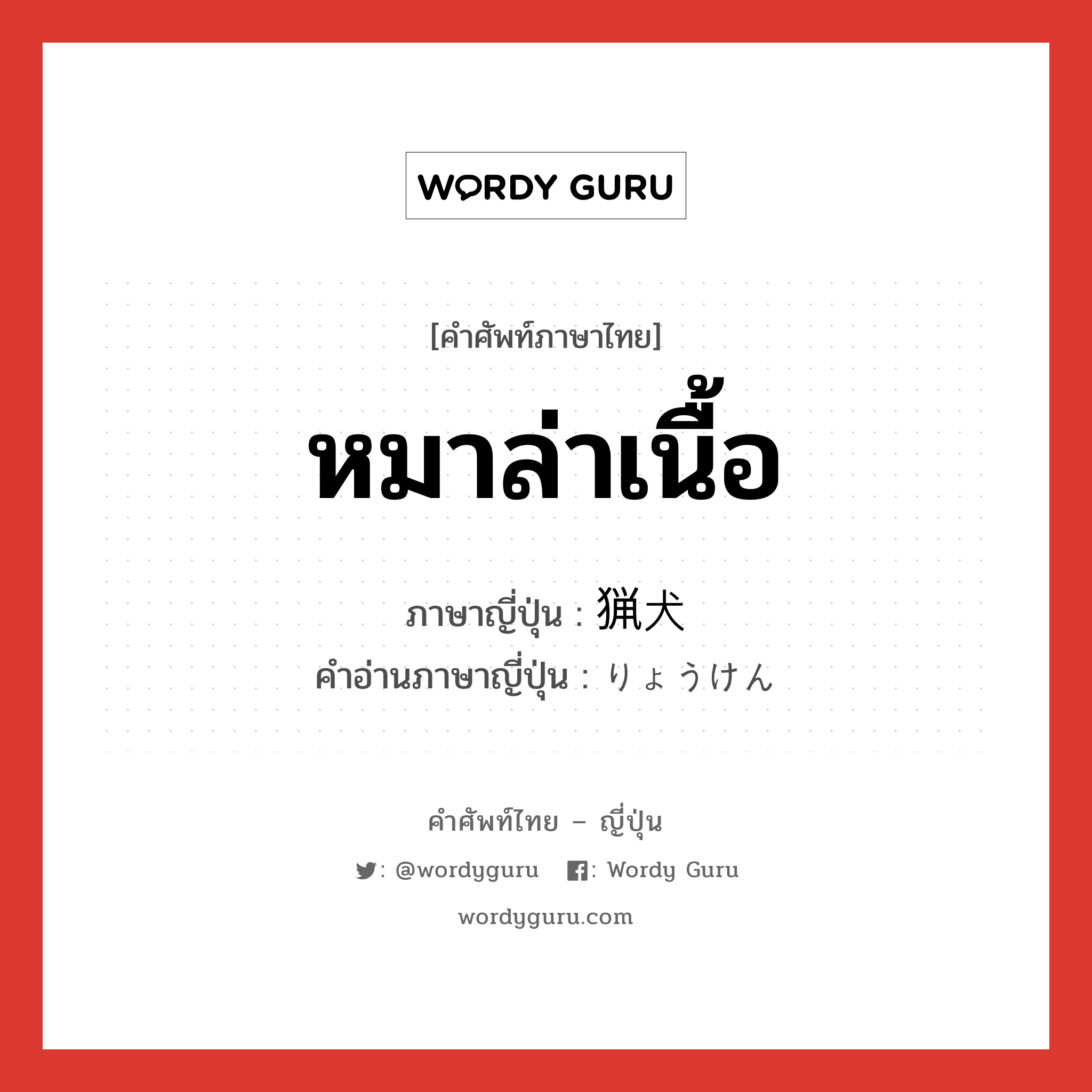 หมาล่าเนื้อ ภาษาญี่ปุ่นคืออะไร, คำศัพท์ภาษาไทย - ญี่ปุ่น หมาล่าเนื้อ ภาษาญี่ปุ่น 猟犬 คำอ่านภาษาญี่ปุ่น りょうけん หมวด n หมวด n