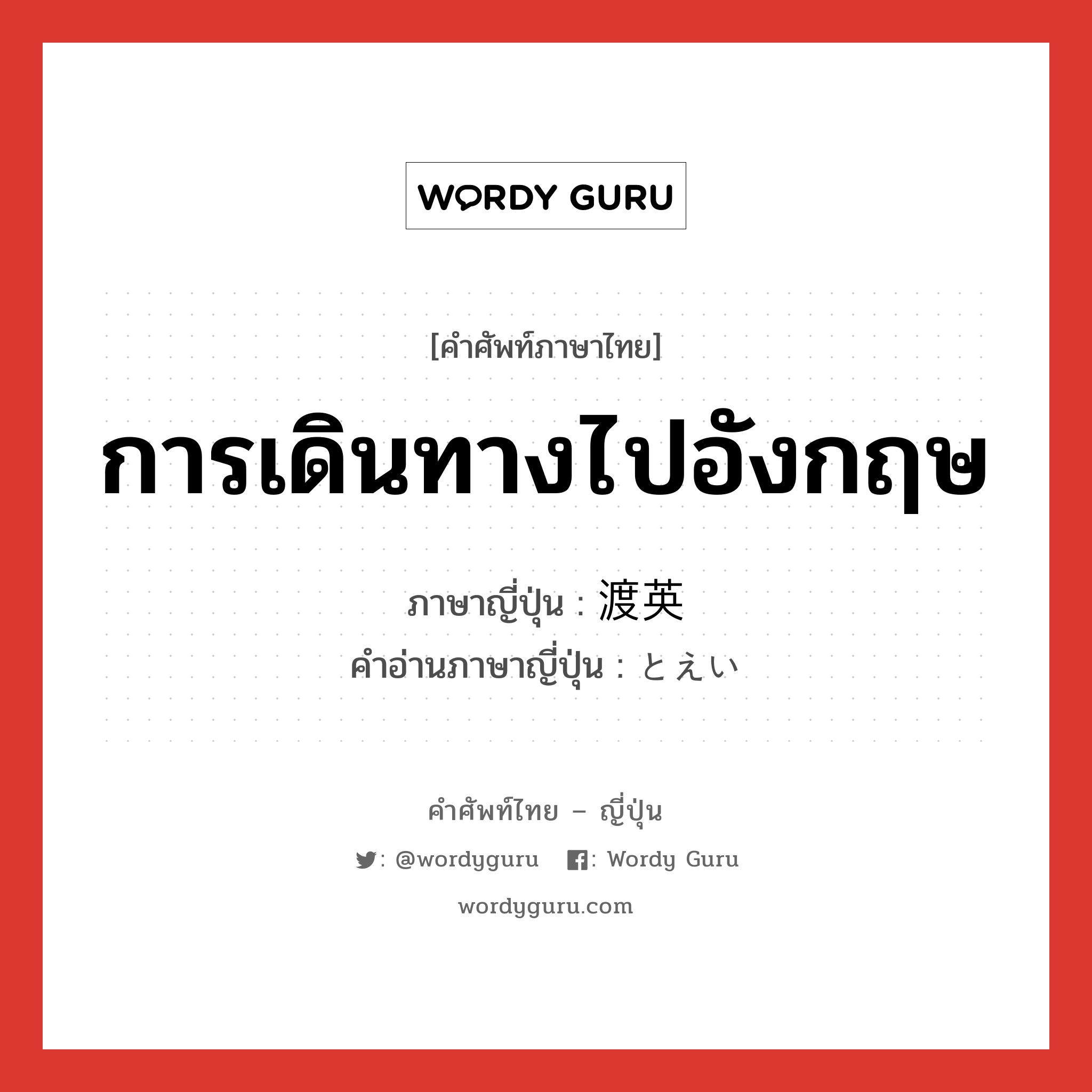 การเดินทางไปอังกฤษ ภาษาญี่ปุ่นคืออะไร, คำศัพท์ภาษาไทย - ญี่ปุ่น การเดินทางไปอังกฤษ ภาษาญี่ปุ่น 渡英 คำอ่านภาษาญี่ปุ่น とえい หมวด n หมวด n