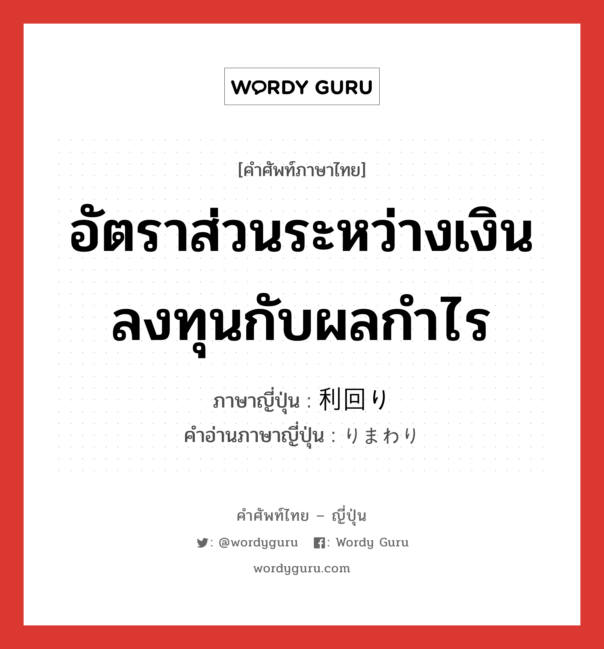 อัตราส่วนระหว่างเงินลงทุนกับผลกำไร ภาษาญี่ปุ่นคืออะไร, คำศัพท์ภาษาไทย - ญี่ปุ่น อัตราส่วนระหว่างเงินลงทุนกับผลกำไร ภาษาญี่ปุ่น 利回り คำอ่านภาษาญี่ปุ่น りまわり หมวด n หมวด n