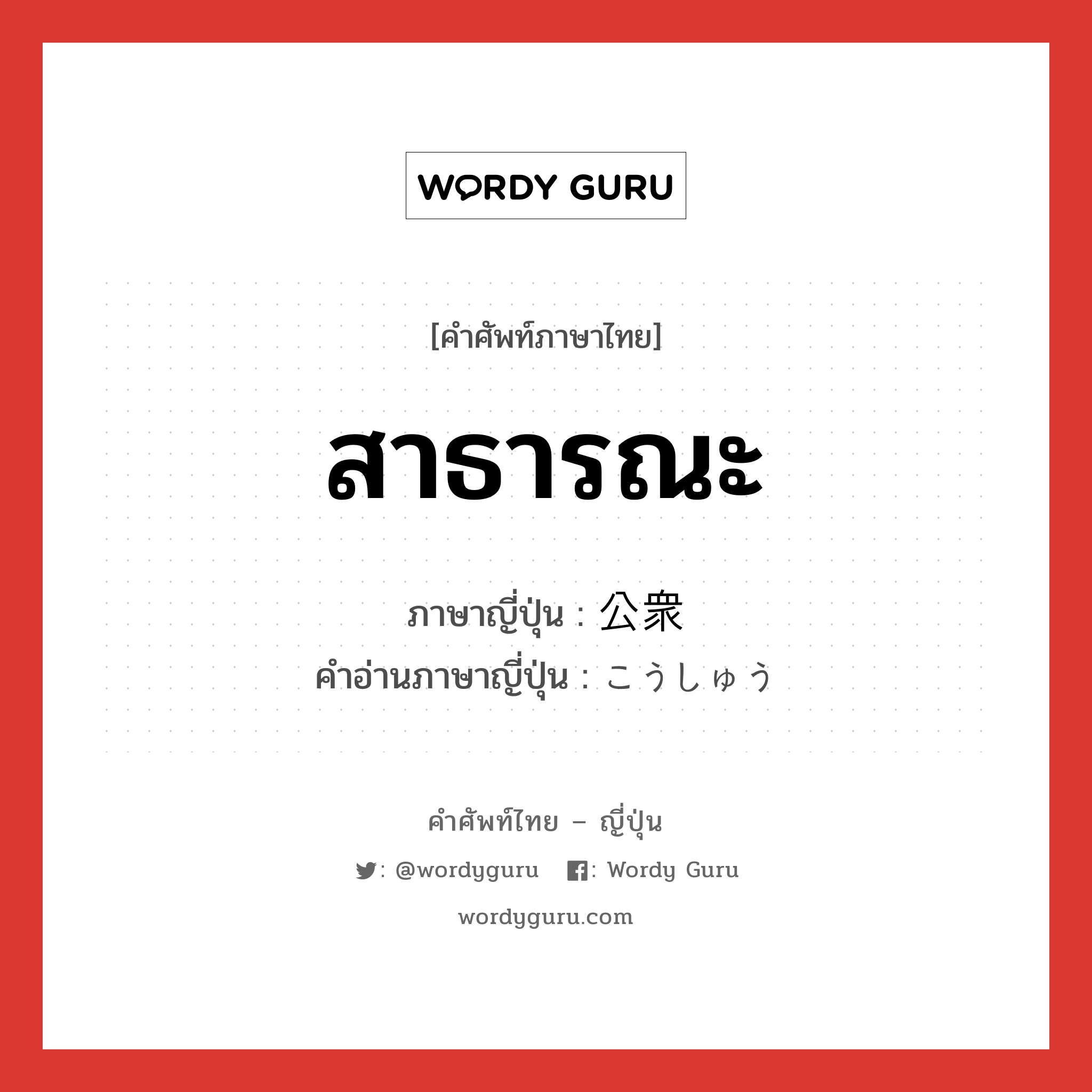 สาธารณะ ภาษาญี่ปุ่นคืออะไร, คำศัพท์ภาษาไทย - ญี่ปุ่น สาธารณะ ภาษาญี่ปุ่น 公衆 คำอ่านภาษาญี่ปุ่น こうしゅう หมวด n หมวด n