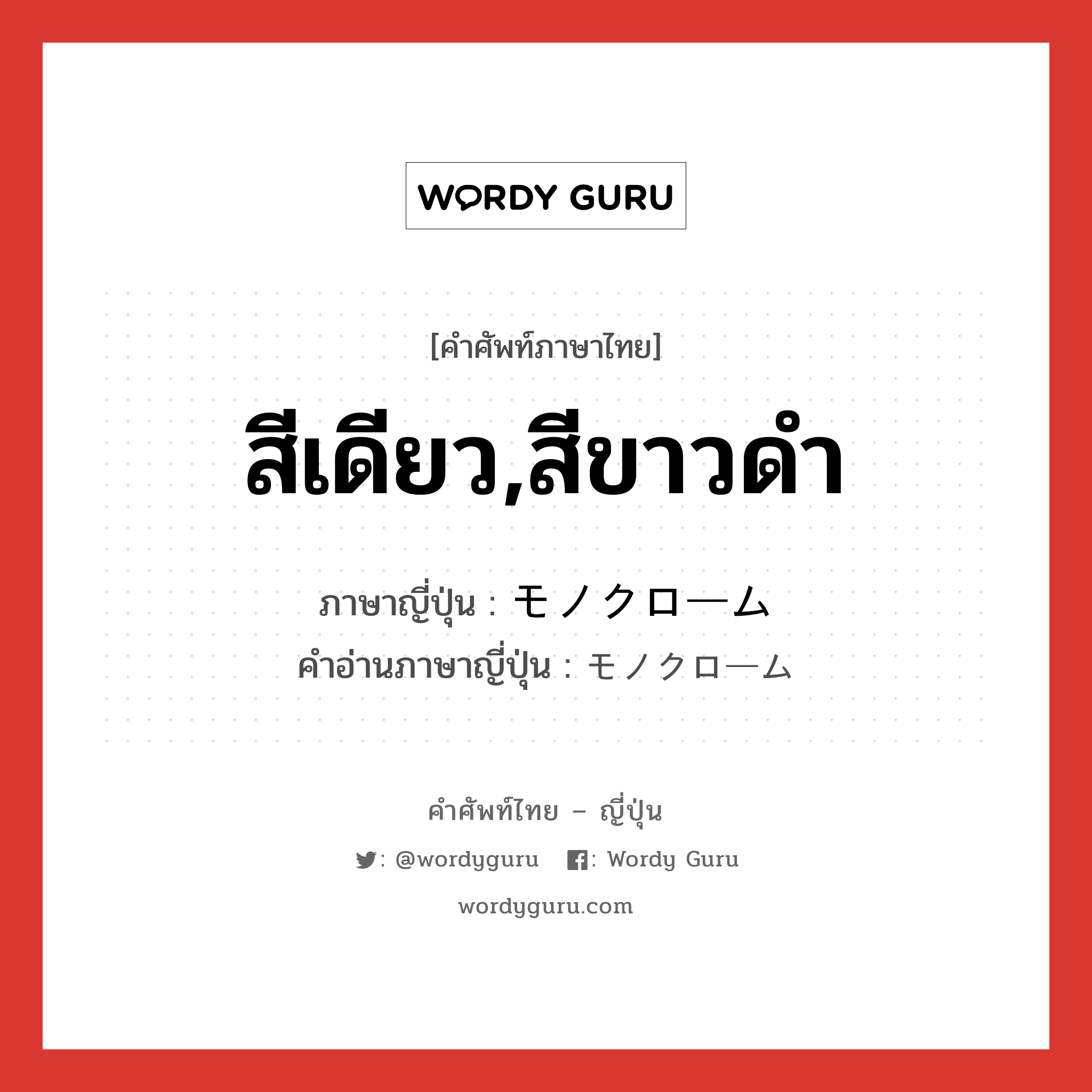 สีเดียว,สีขาวดำ ภาษาญี่ปุ่นคืออะไร, คำศัพท์ภาษาไทย - ญี่ปุ่น สีเดียว,สีขาวดำ ภาษาญี่ปุ่น モノクローム คำอ่านภาษาญี่ปุ่น モノクローム หมวด n หมวด n