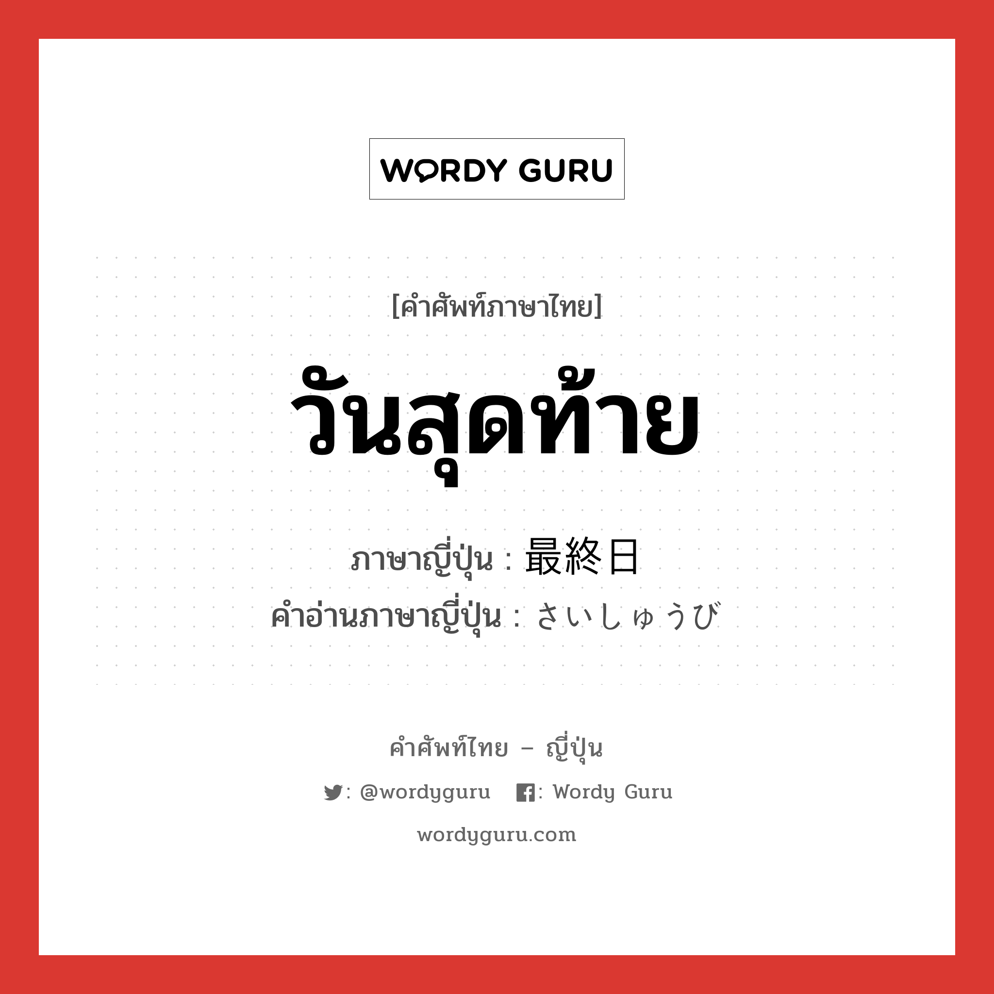 วันสุดท้าย ภาษาญี่ปุ่นคืออะไร, คำศัพท์ภาษาไทย - ญี่ปุ่น วันสุดท้าย ภาษาญี่ปุ่น 最終日 คำอ่านภาษาญี่ปุ่น さいしゅうび หมวด n หมวด n