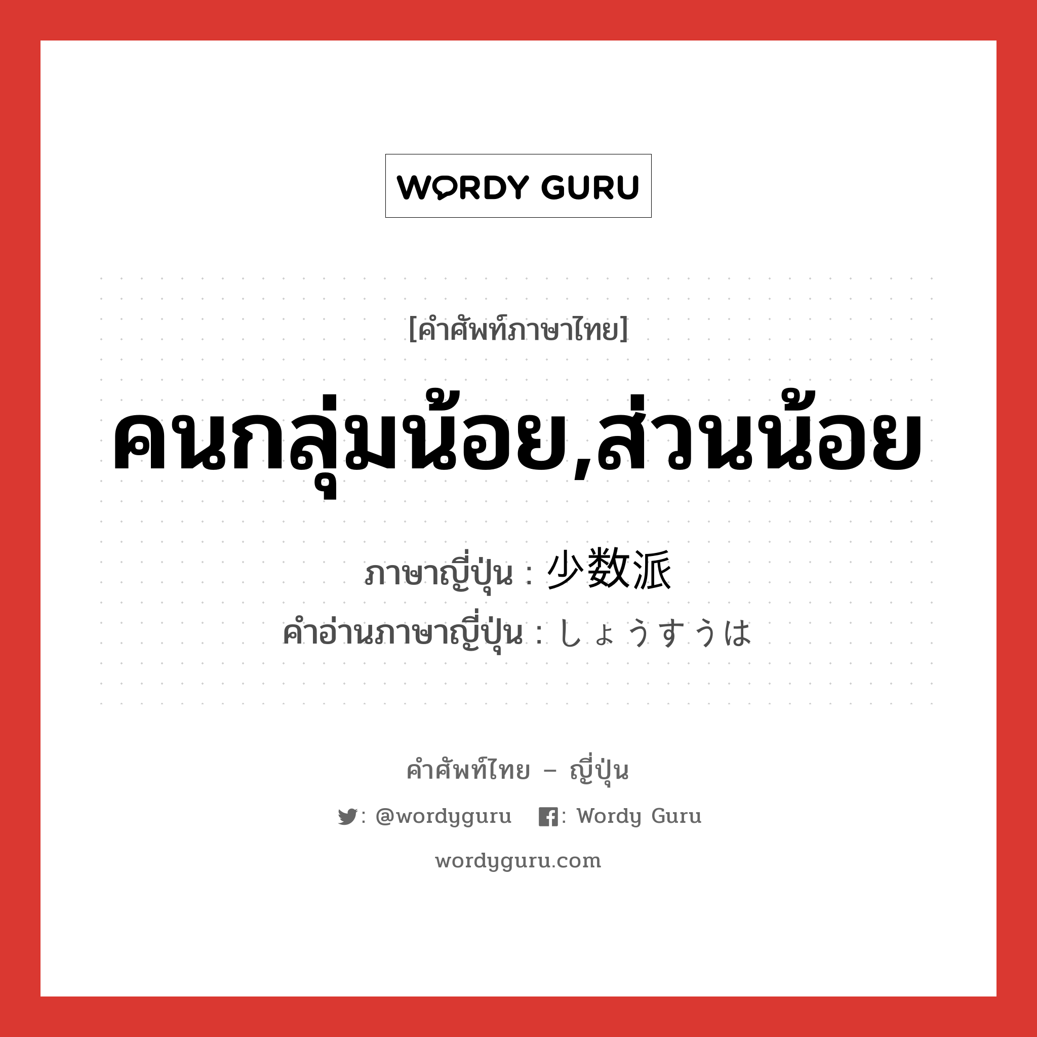 คนกลุ่มน้อย,ส่วนน้อย ภาษาญี่ปุ่นคืออะไร, คำศัพท์ภาษาไทย - ญี่ปุ่น คนกลุ่มน้อย,ส่วนน้อย ภาษาญี่ปุ่น 少数派 คำอ่านภาษาญี่ปุ่น しょうすうは หมวด n หมวด n