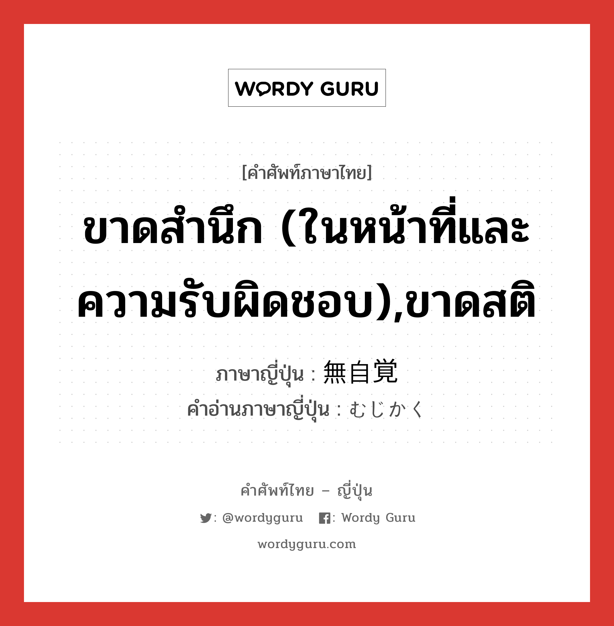 ขาดสำนึก (ในหน้าที่และความรับผิดชอบ),ขาดสติ ภาษาญี่ปุ่นคืออะไร, คำศัพท์ภาษาไทย - ญี่ปุ่น ขาดสำนึก (ในหน้าที่และความรับผิดชอบ),ขาดสติ ภาษาญี่ปุ่น 無自覚 คำอ่านภาษาญี่ปุ่น むじかく หมวด adj-na หมวด adj-na