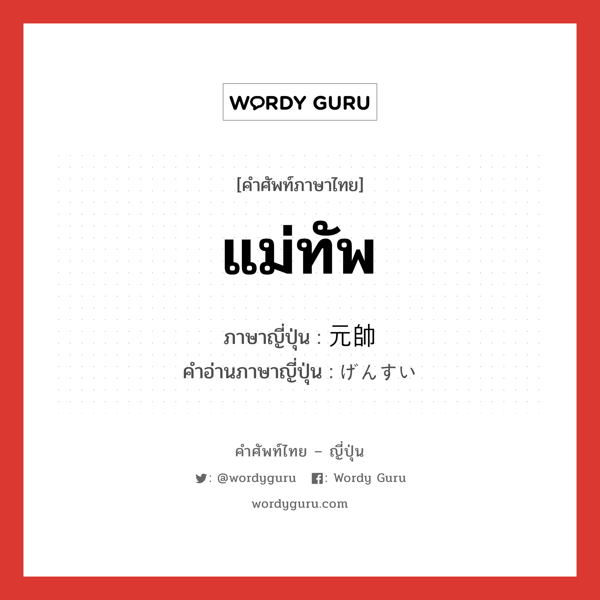 แม่ทัพ ภาษาญี่ปุ่นคืออะไร, คำศัพท์ภาษาไทย - ญี่ปุ่น แม่ทัพ ภาษาญี่ปุ่น 元帥 คำอ่านภาษาญี่ปุ่น げんすい หมวด n หมวด n