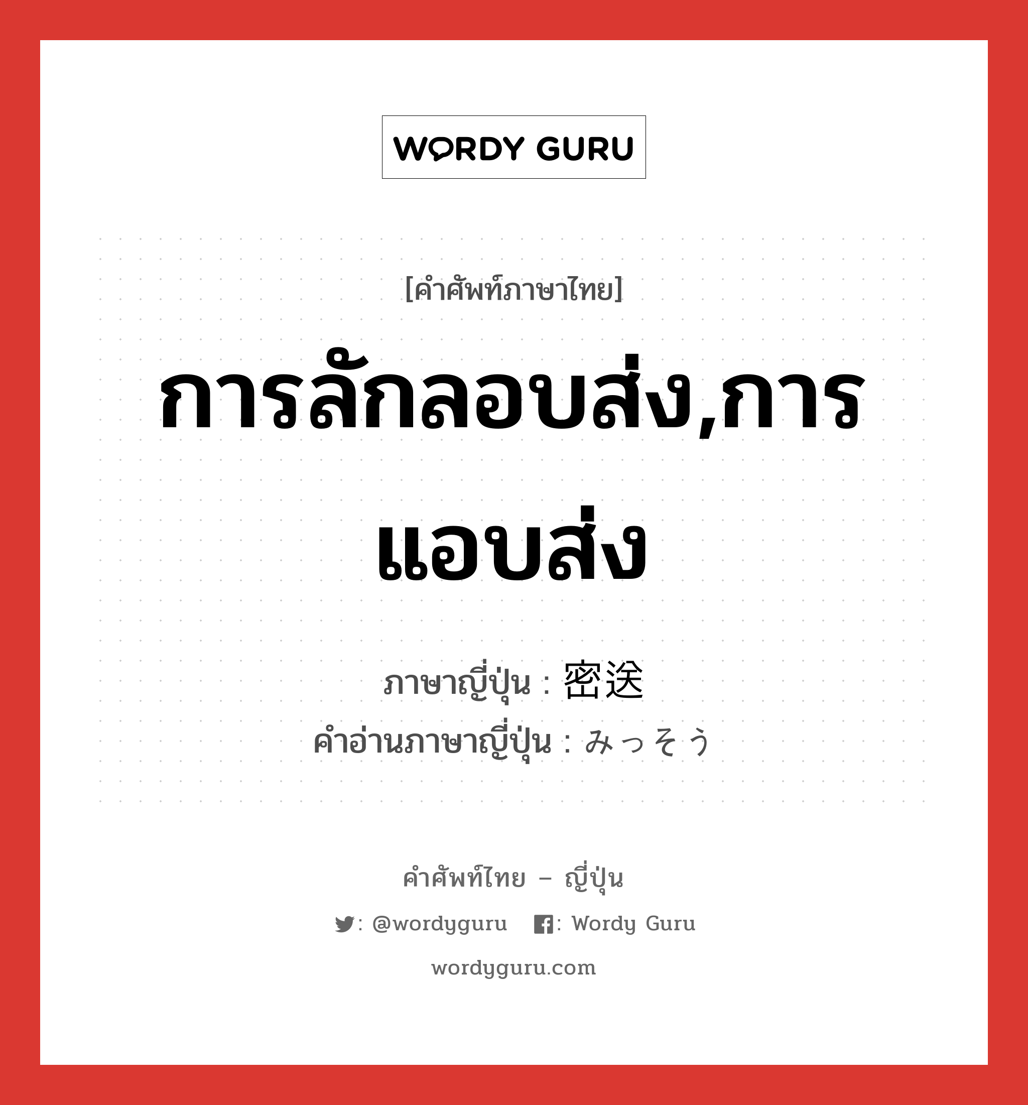 การลักลอบส่ง,การแอบส่ง ภาษาญี่ปุ่นคืออะไร, คำศัพท์ภาษาไทย - ญี่ปุ่น การลักลอบส่ง,การแอบส่ง ภาษาญี่ปุ่น 密送 คำอ่านภาษาญี่ปุ่น みっそう หมวด n หมวด n