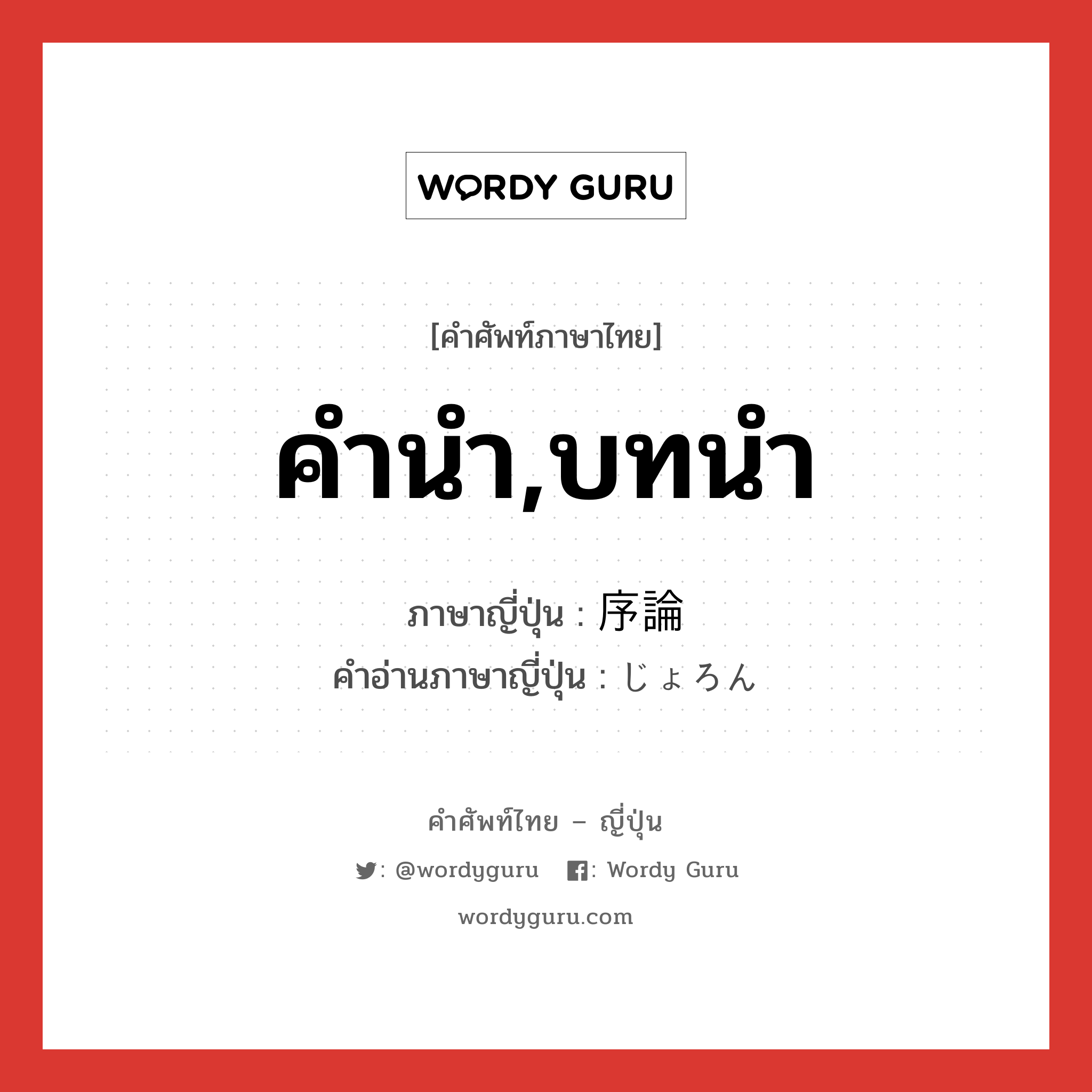 คำนำ,บทนำ ภาษาญี่ปุ่นคืออะไร, คำศัพท์ภาษาไทย - ญี่ปุ่น คำนำ,บทนำ ภาษาญี่ปุ่น 序論 คำอ่านภาษาญี่ปุ่น じょろん หมวด n หมวด n