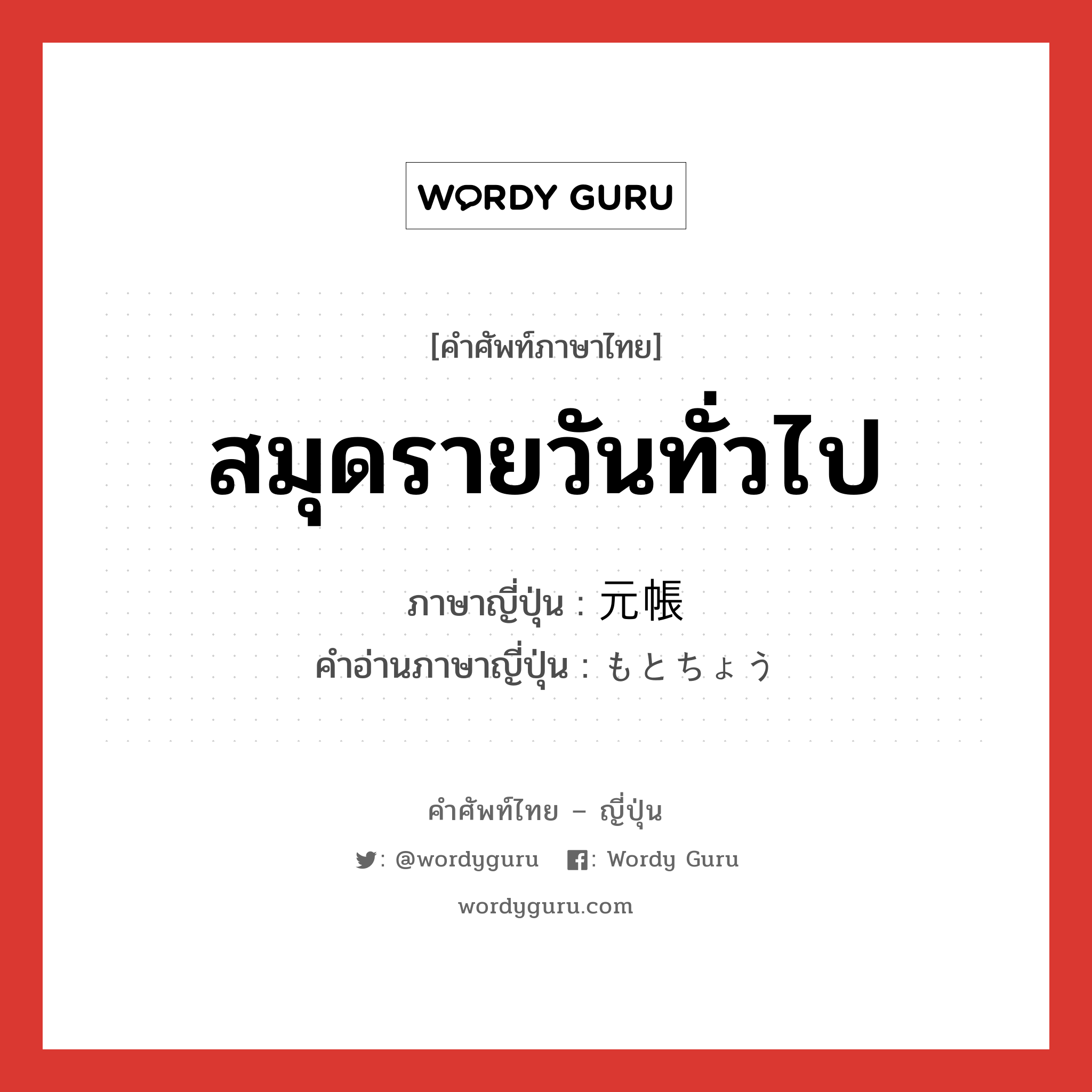 สมุดรายวันทั่วไป ภาษาญี่ปุ่นคืออะไร, คำศัพท์ภาษาไทย - ญี่ปุ่น สมุดรายวันทั่วไป ภาษาญี่ปุ่น 元帳 คำอ่านภาษาญี่ปุ่น もとちょう หมวด n หมวด n