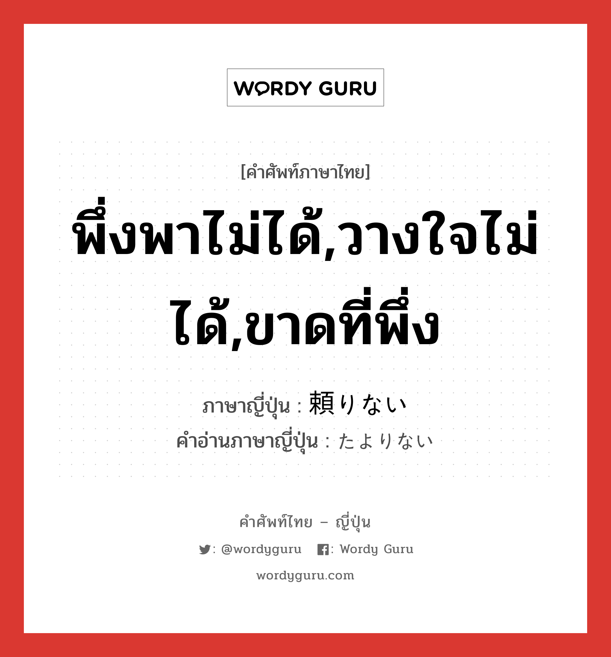 พึ่งพาไม่ได้,วางใจไม่ได้,ขาดที่พึ่ง ภาษาญี่ปุ่นคืออะไร, คำศัพท์ภาษาไทย - ญี่ปุ่น พึ่งพาไม่ได้,วางใจไม่ได้,ขาดที่พึ่ง ภาษาญี่ปุ่น 頼りない คำอ่านภาษาญี่ปุ่น たよりない หมวด adj-i หมวด adj-i