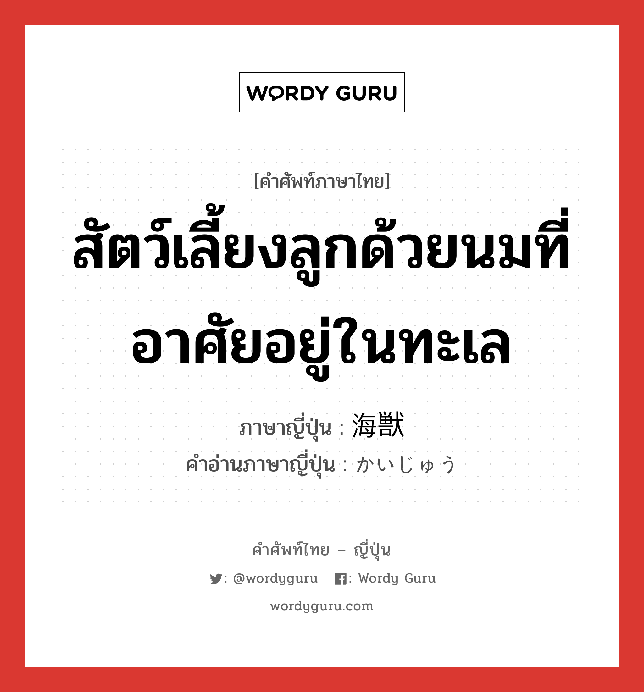 สัตว์เลี้ยงลูกด้วยนมที่อาศัยอยู่ในทะเล ภาษาญี่ปุ่นคืออะไร, คำศัพท์ภาษาไทย - ญี่ปุ่น สัตว์เลี้ยงลูกด้วยนมที่อาศัยอยู่ในทะเล ภาษาญี่ปุ่น 海獣 คำอ่านภาษาญี่ปุ่น かいじゅう หมวด n หมวด n