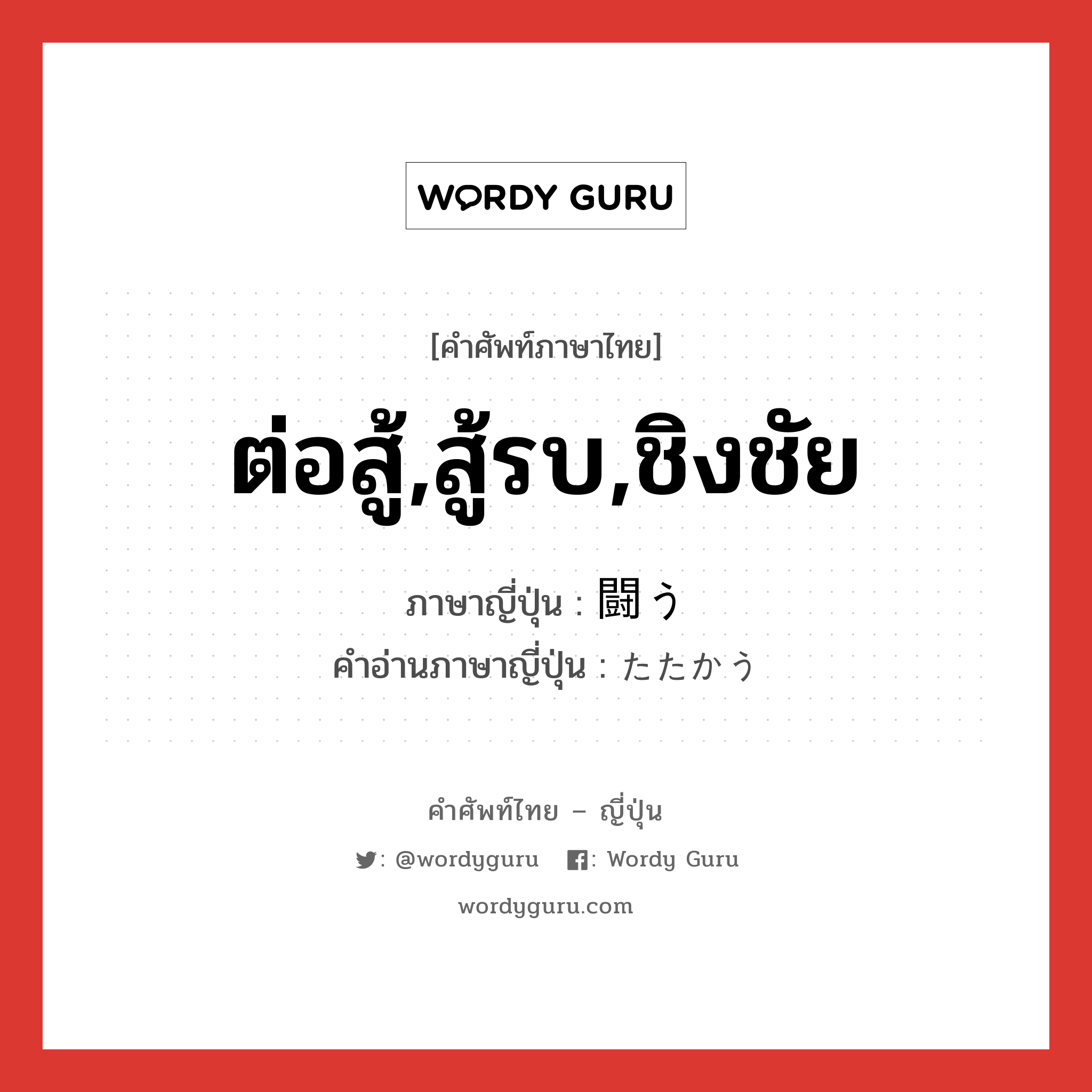 ต่อสู้,สู้รบ,ชิงชัย ภาษาญี่ปุ่นคืออะไร, คำศัพท์ภาษาไทย - ญี่ปุ่น ต่อสู้,สู้รบ,ชิงชัย ภาษาญี่ปุ่น 闘う คำอ่านภาษาญี่ปุ่น たたかう หมวด v5u หมวด v5u