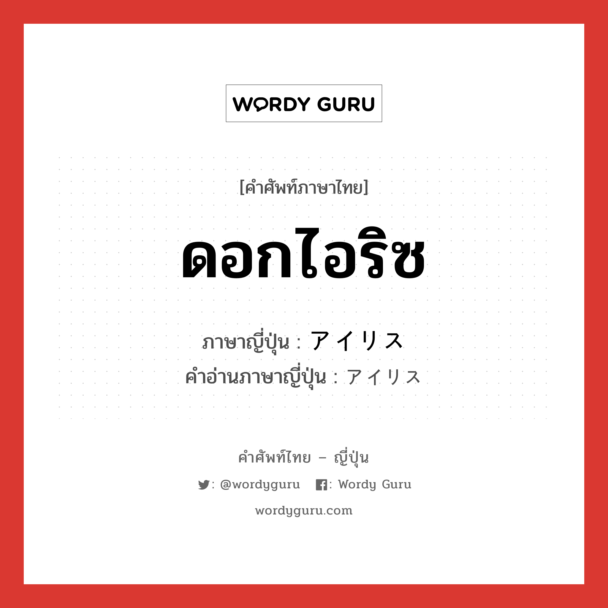 ดอกไอริซ ภาษาญี่ปุ่นคืออะไร, คำศัพท์ภาษาไทย - ญี่ปุ่น ดอกไอริซ ภาษาญี่ปุ่น アイリス คำอ่านภาษาญี่ปุ่น アイリス หมวด n หมวด n