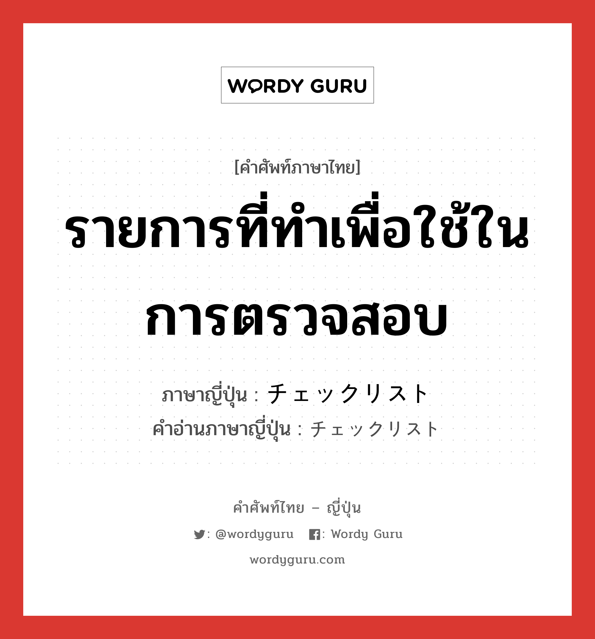 รายการที่ทำเพื่อใช้ในการตรวจสอบ ภาษาญี่ปุ่นคืออะไร, คำศัพท์ภาษาไทย - ญี่ปุ่น รายการที่ทำเพื่อใช้ในการตรวจสอบ ภาษาญี่ปุ่น チェックリスト คำอ่านภาษาญี่ปุ่น チェックリスト หมวด n หมวด n