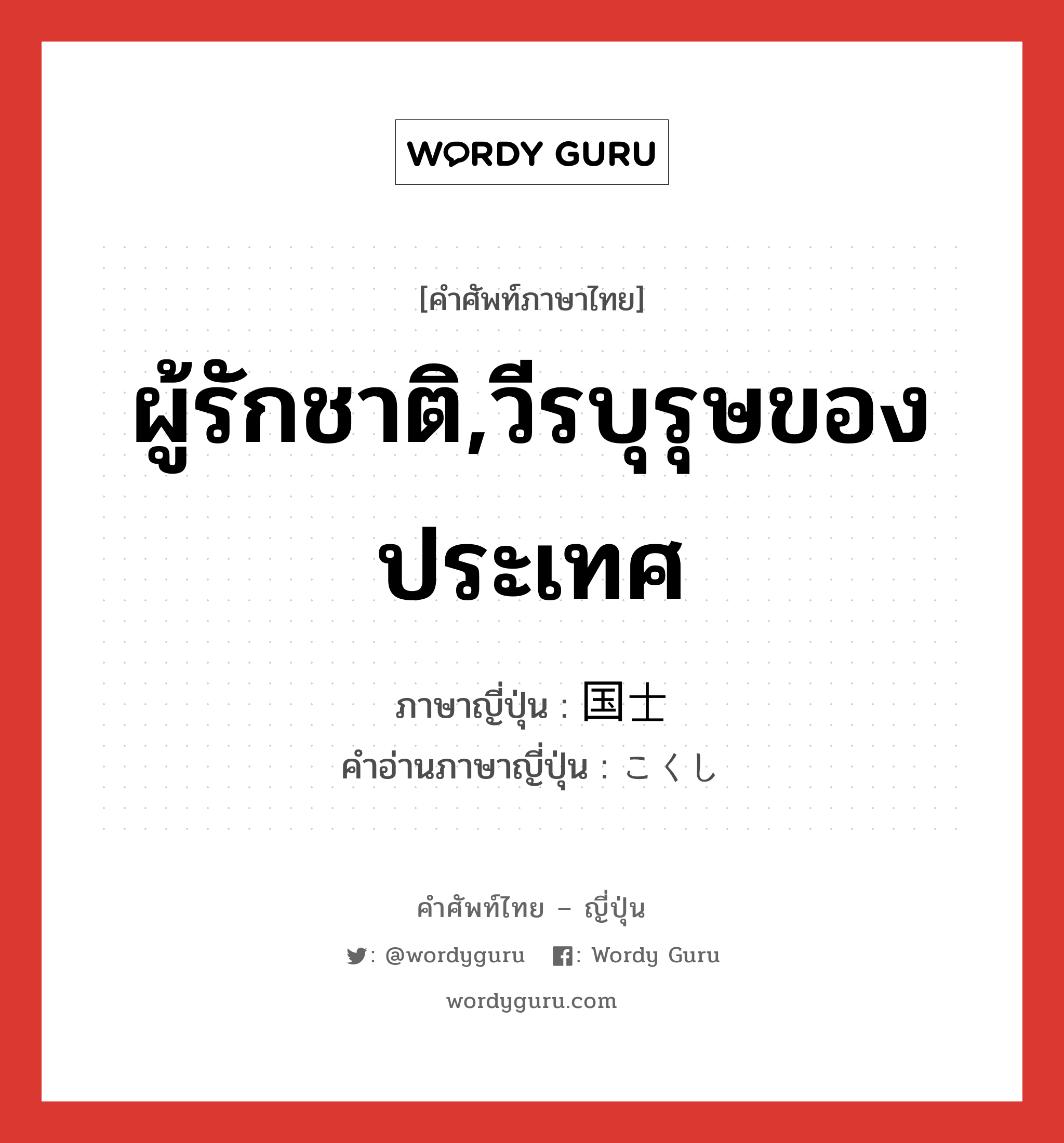 ผู้รักชาติ,วีรบุรุษของประเทศ ภาษาญี่ปุ่นคืออะไร, คำศัพท์ภาษาไทย - ญี่ปุ่น ผู้รักชาติ,วีรบุรุษของประเทศ ภาษาญี่ปุ่น 国士 คำอ่านภาษาญี่ปุ่น こくし หมวด n หมวด n