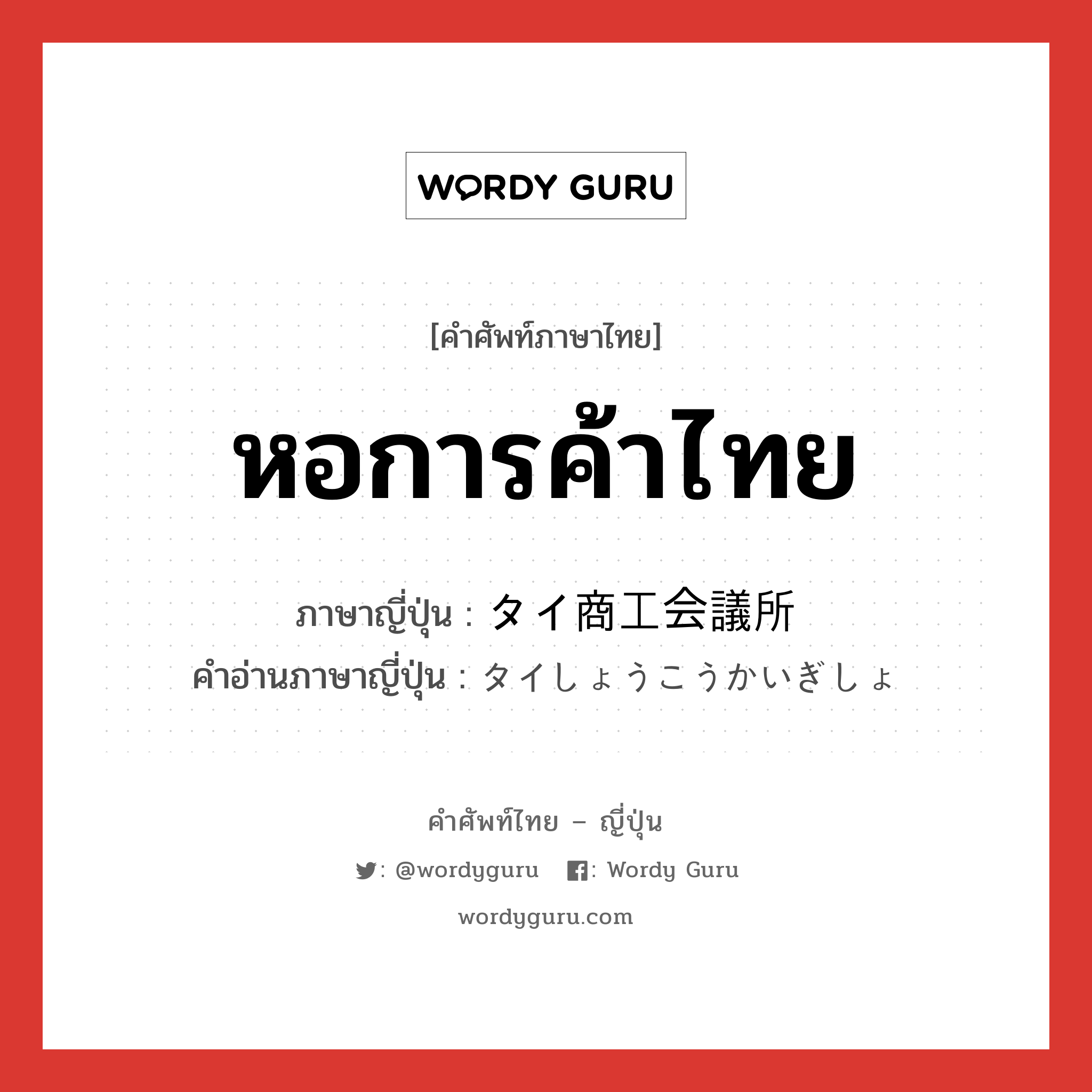 หอการค้าไทย ภาษาญี่ปุ่นคืออะไร, คำศัพท์ภาษาไทย - ญี่ปุ่น หอการค้าไทย ภาษาญี่ปุ่น タイ商工会議所 คำอ่านภาษาญี่ปุ่น タイしょうこうかいぎしょ หมวด n หมวด n