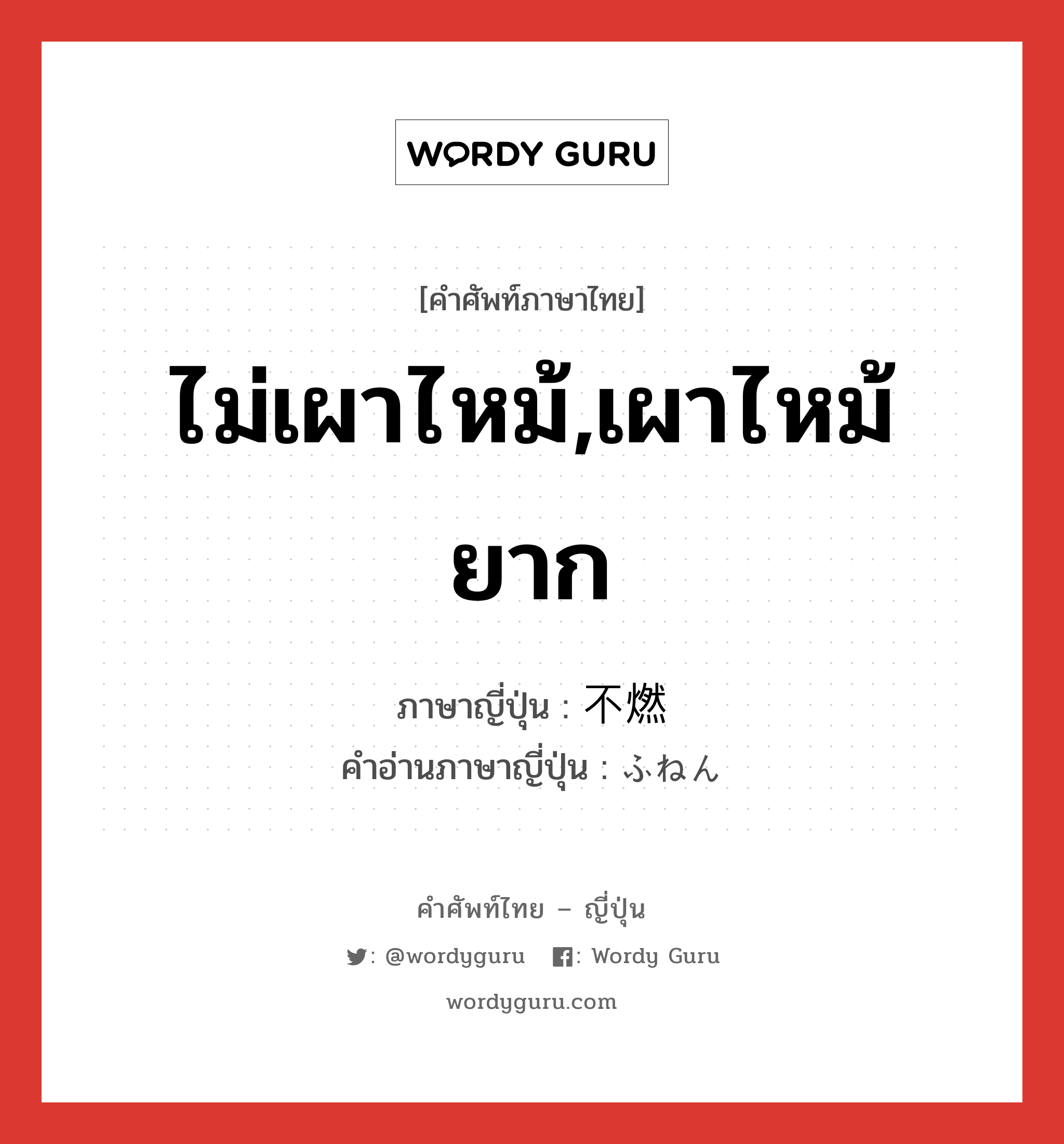 ไม่เผาไหม้,เผาไหม้ยาก ภาษาญี่ปุ่นคืออะไร, คำศัพท์ภาษาไทย - ญี่ปุ่น ไม่เผาไหม้,เผาไหม้ยาก ภาษาญี่ปุ่น 不燃 คำอ่านภาษาญี่ปุ่น ふねん หมวด n หมวด n