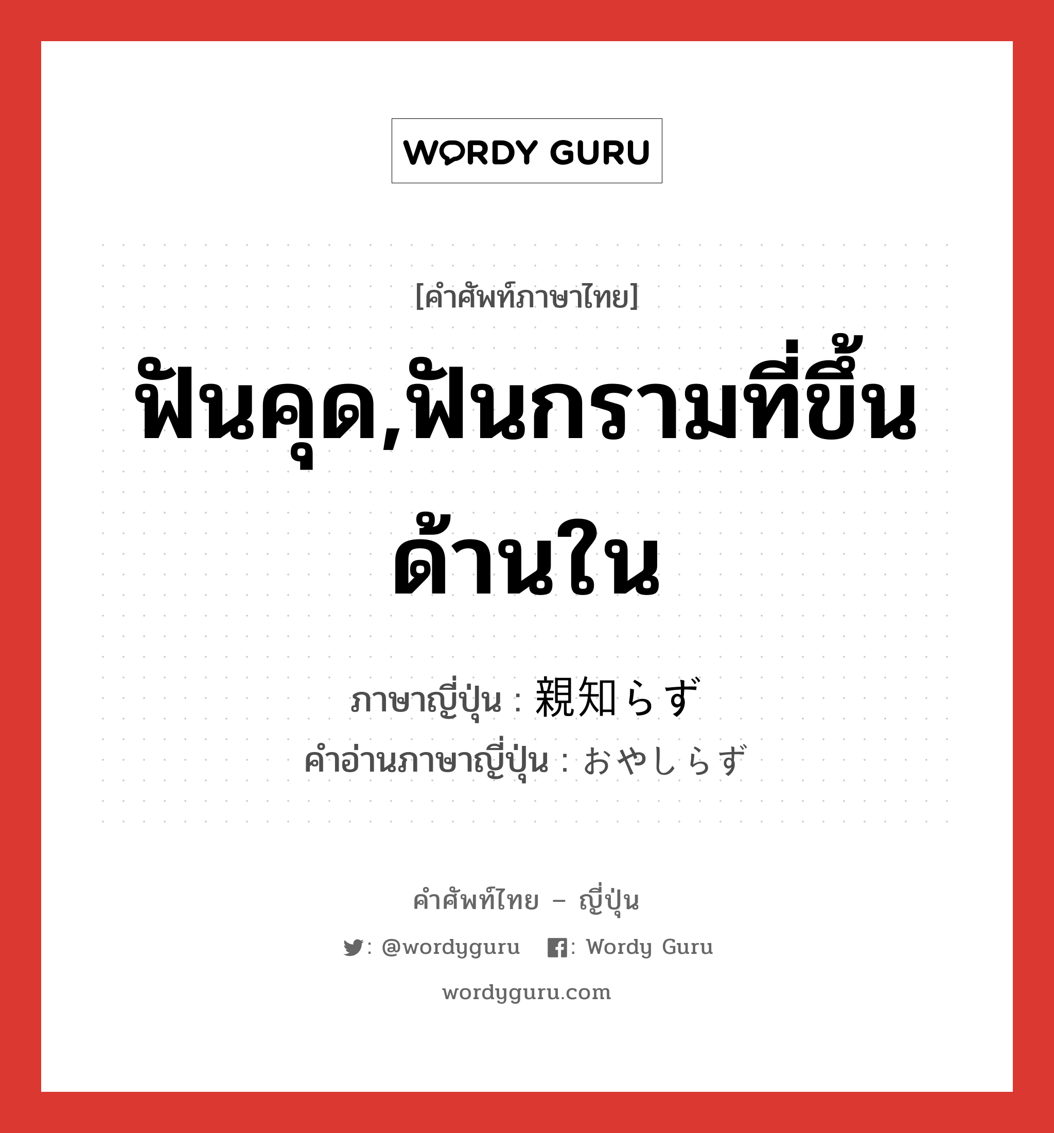 ฟันคุด,ฟันกรามที่ขึ้นด้านใน ภาษาญี่ปุ่นคืออะไร, คำศัพท์ภาษาไทย - ญี่ปุ่น ฟันคุด,ฟันกรามที่ขึ้นด้านใน ภาษาญี่ปุ่น 親知らず คำอ่านภาษาญี่ปุ่น おやしらず หมวด n หมวด n