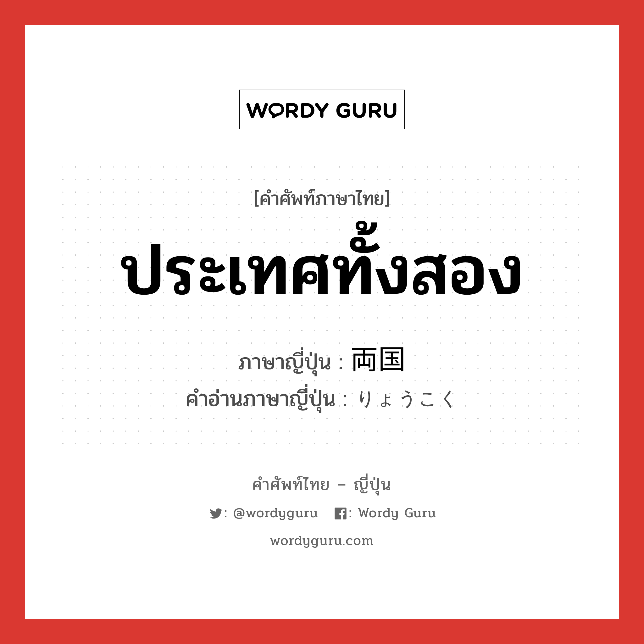 ประเทศทั้งสอง ภาษาญี่ปุ่นคืออะไร, คำศัพท์ภาษาไทย - ญี่ปุ่น ประเทศทั้งสอง ภาษาญี่ปุ่น 両国 คำอ่านภาษาญี่ปุ่น りょうこく หมวด n หมวด n