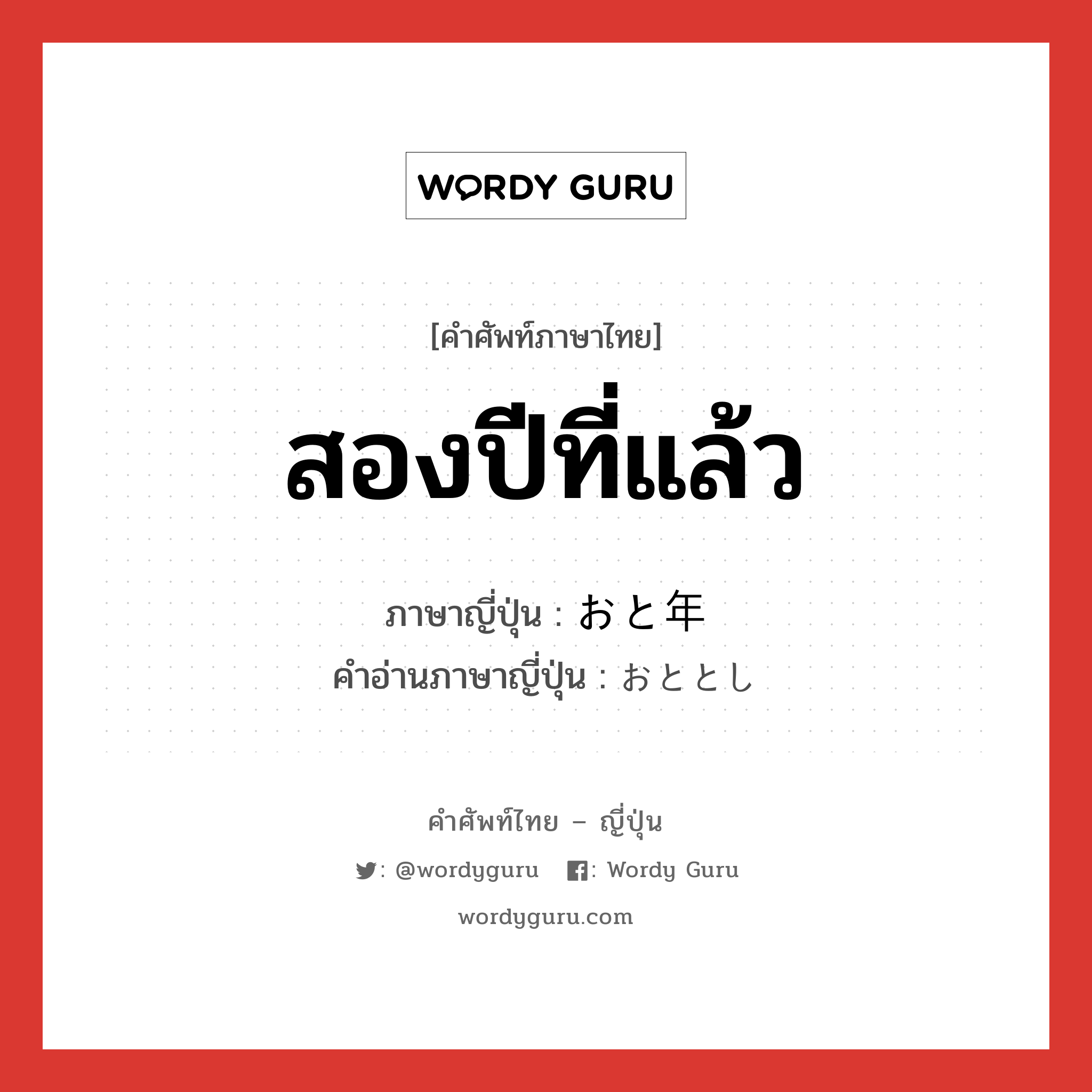 สองปีที่แล้ว ภาษาญี่ปุ่นคืออะไร, คำศัพท์ภาษาไทย - ญี่ปุ่น สองปีที่แล้ว ภาษาญี่ปุ่น おと年 คำอ่านภาษาญี่ปุ่น おととし หมวด n-adv หมวด n-adv