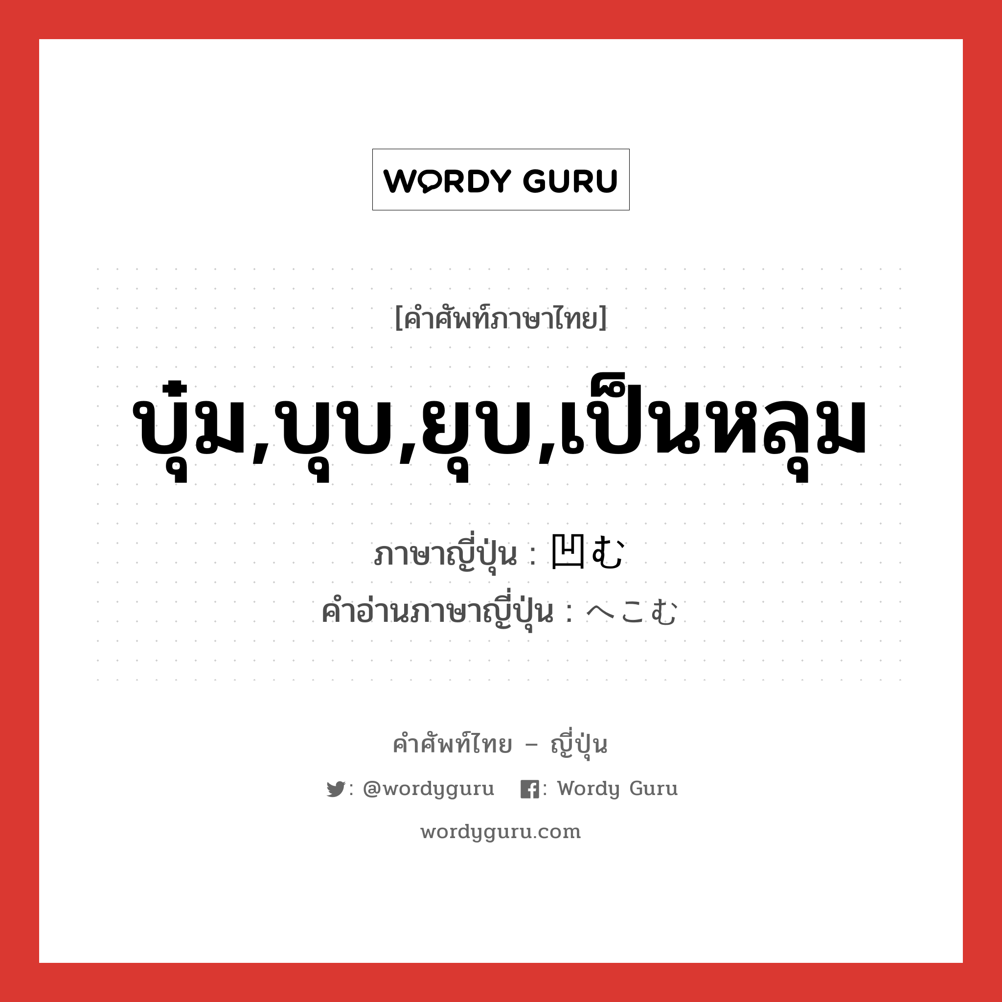 บุ๋ม,บุบ,ยุบ,เป็นหลุม ภาษาญี่ปุ่นคืออะไร, คำศัพท์ภาษาไทย - ญี่ปุ่น บุ๋ม,บุบ,ยุบ,เป็นหลุม ภาษาญี่ปุ่น 凹む คำอ่านภาษาญี่ปุ่น へこむ หมวด v5m หมวด v5m