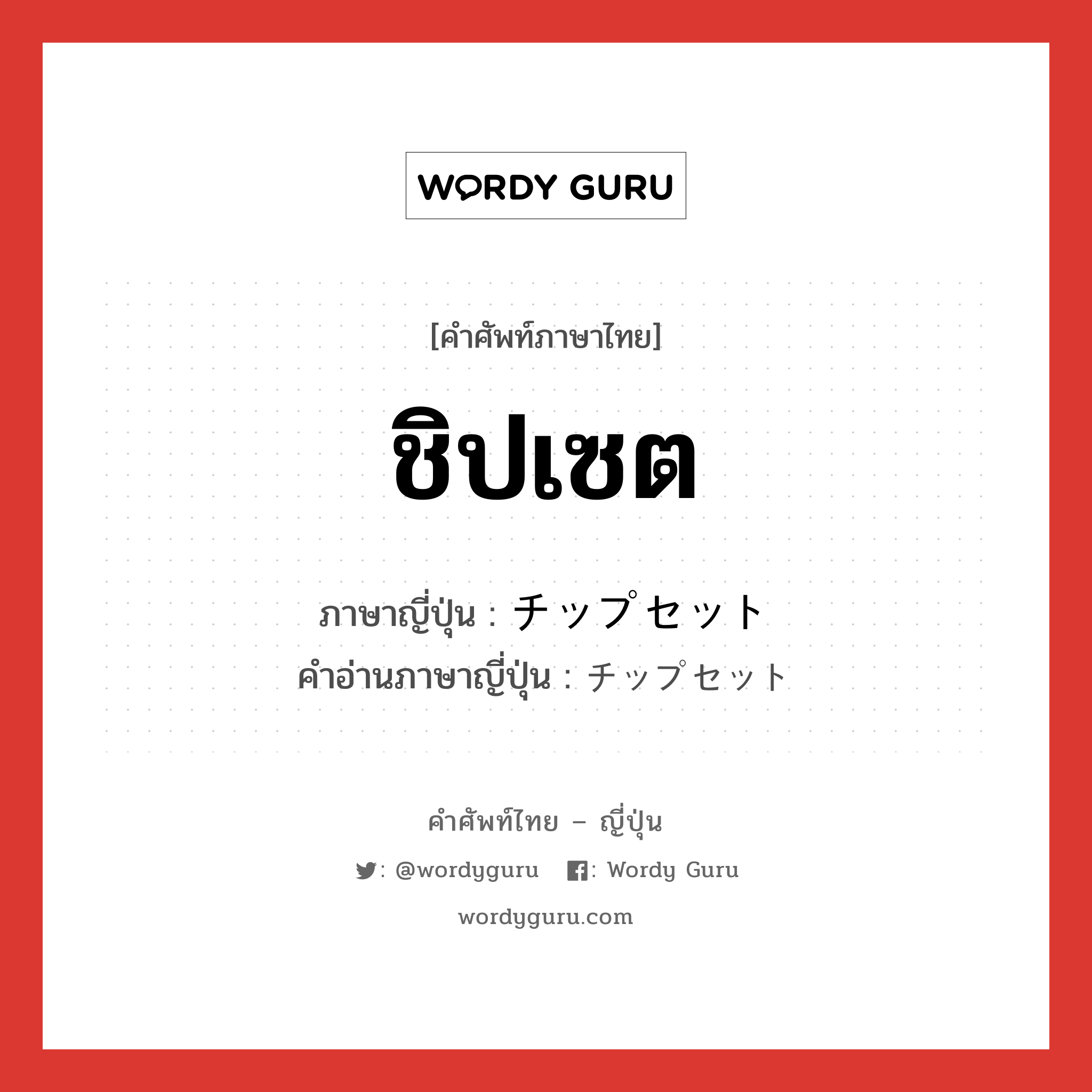 ชิปเซต ภาษาญี่ปุ่นคืออะไร, คำศัพท์ภาษาไทย - ญี่ปุ่น ชิปเซต ภาษาญี่ปุ่น チップセット คำอ่านภาษาญี่ปุ่น チップセット หมวด n หมวด n