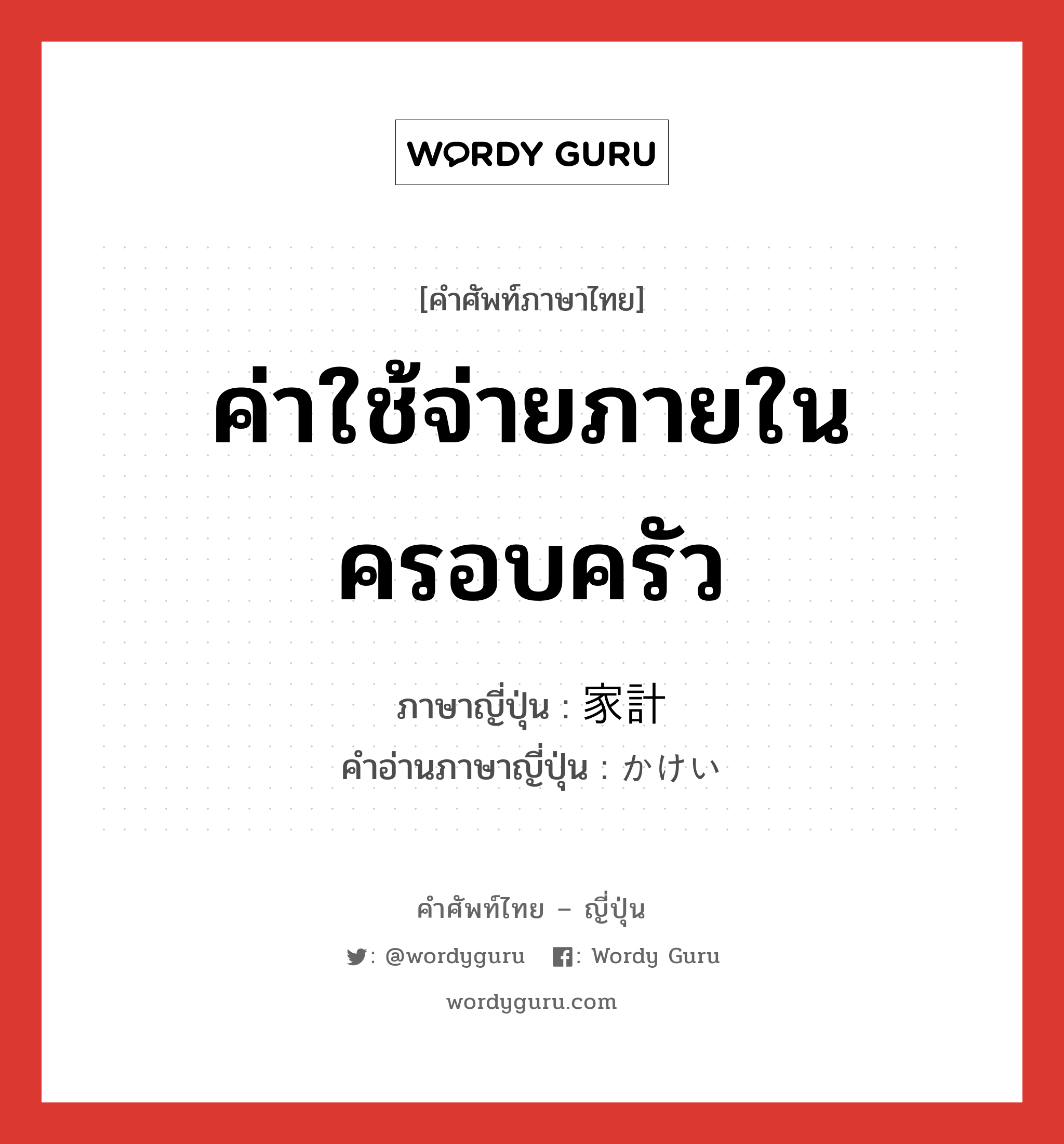 ค่าใช้จ่ายภายในครอบครัว ภาษาญี่ปุ่นคืออะไร, คำศัพท์ภาษาไทย - ญี่ปุ่น ค่าใช้จ่ายภายในครอบครัว ภาษาญี่ปุ่น 家計 คำอ่านภาษาญี่ปุ่น かけい หมวด n หมวด n