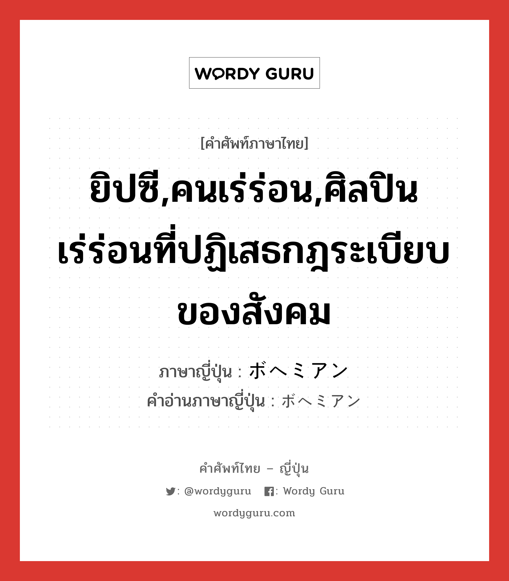 ยิปซี,คนเร่ร่อน,ศิลปินเร่ร่อนที่ปฏิเสธกฎระเบียบของสังคม ภาษาญี่ปุ่นคืออะไร, คำศัพท์ภาษาไทย - ญี่ปุ่น ยิปซี,คนเร่ร่อน,ศิลปินเร่ร่อนที่ปฏิเสธกฎระเบียบของสังคม ภาษาญี่ปุ่น ボヘミアン คำอ่านภาษาญี่ปุ่น ボヘミアン หมวด n หมวด n