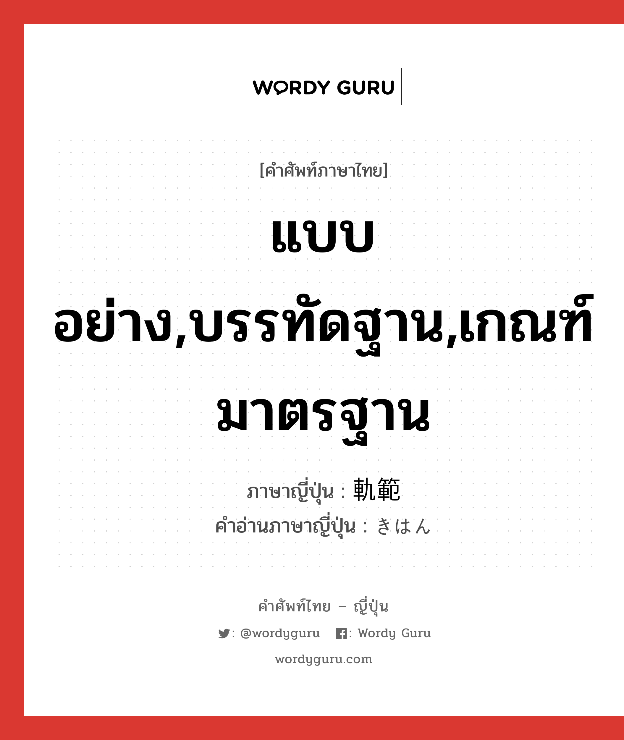 แบบอย่าง,บรรทัดฐาน,เกณฑ์มาตรฐาน ภาษาญี่ปุ่นคืออะไร, คำศัพท์ภาษาไทย - ญี่ปุ่น แบบอย่าง,บรรทัดฐาน,เกณฑ์มาตรฐาน ภาษาญี่ปุ่น 軌範 คำอ่านภาษาญี่ปุ่น きはん หมวด n หมวด n