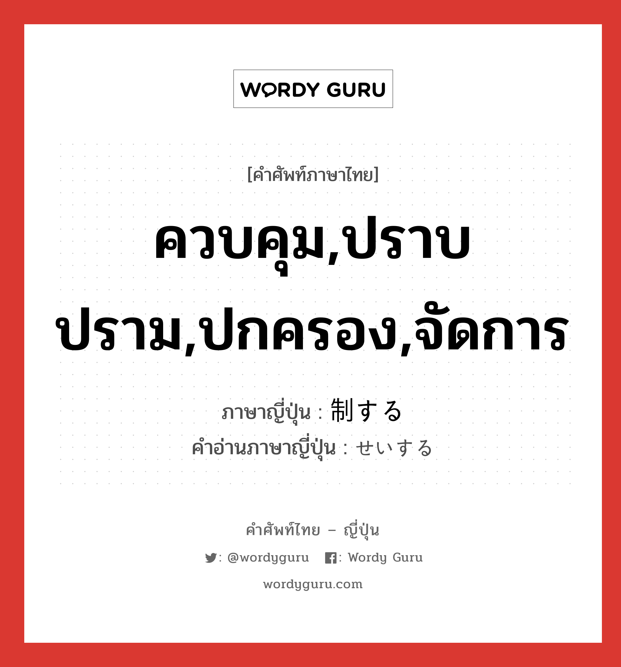 ควบคุม,ปราบปราม,ปกครอง,จัดการ ภาษาญี่ปุ่นคืออะไร, คำศัพท์ภาษาไทย - ญี่ปุ่น ควบคุม,ปราบปราม,ปกครอง,จัดการ ภาษาญี่ปุ่น 制する คำอ่านภาษาญี่ปุ่น せいする หมวด vs-s หมวด vs-s