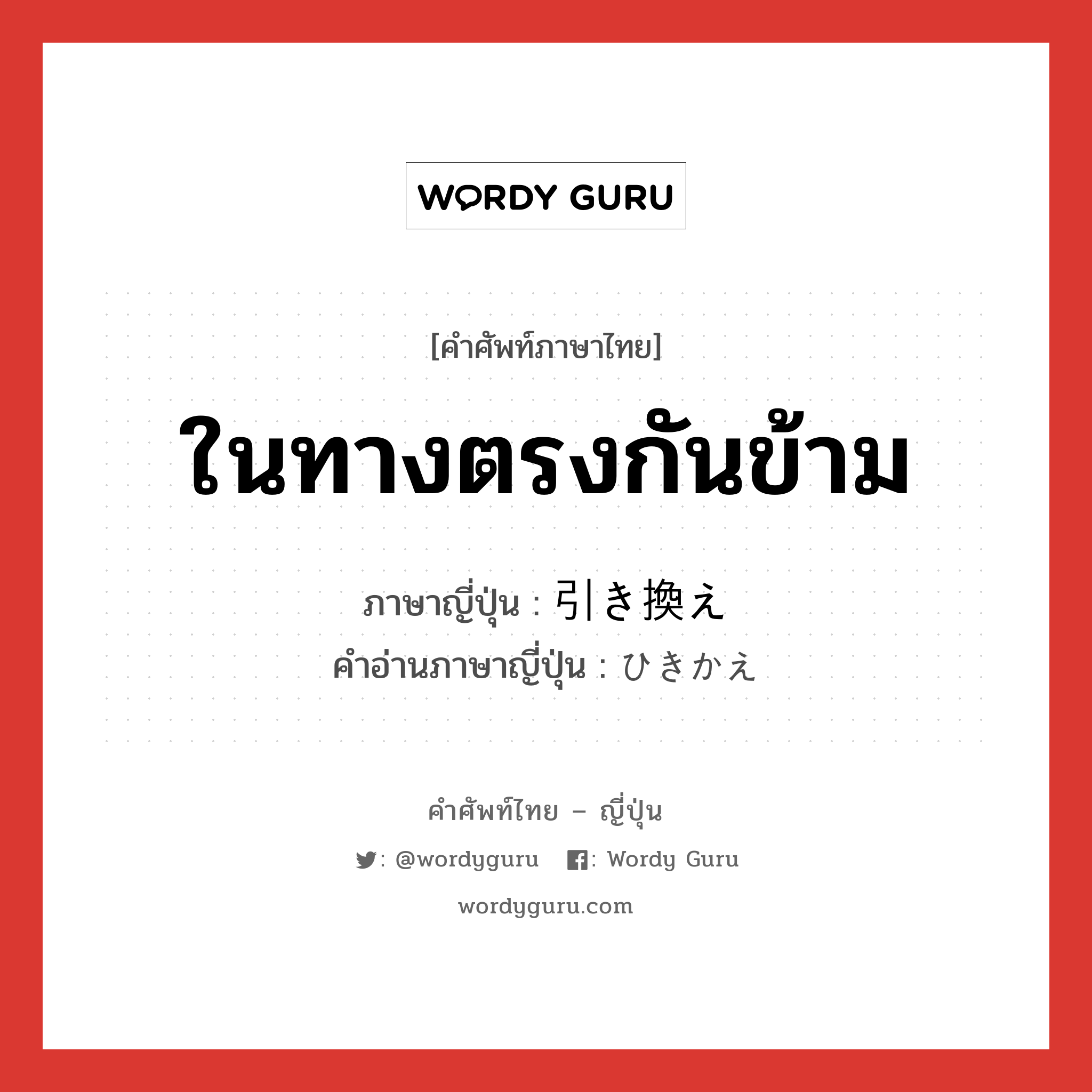 ในทางตรงกันข้าม ภาษาญี่ปุ่นคืออะไร, คำศัพท์ภาษาไทย - ญี่ปุ่น ในทางตรงกันข้าม ภาษาญี่ปุ่น 引き換え คำอ่านภาษาญี่ปุ่น ひきかえ หมวด n หมวด n