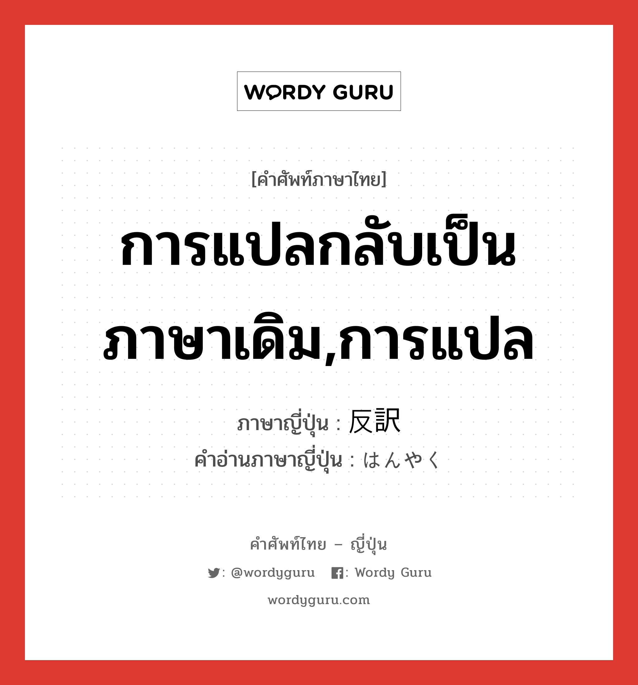 การแปลกลับเป็นภาษาเดิม,การแปล ภาษาญี่ปุ่นคืออะไร, คำศัพท์ภาษาไทย - ญี่ปุ่น การแปลกลับเป็นภาษาเดิม,การแปล ภาษาญี่ปุ่น 反訳 คำอ่านภาษาญี่ปุ่น はんやく หมวด n หมวด n