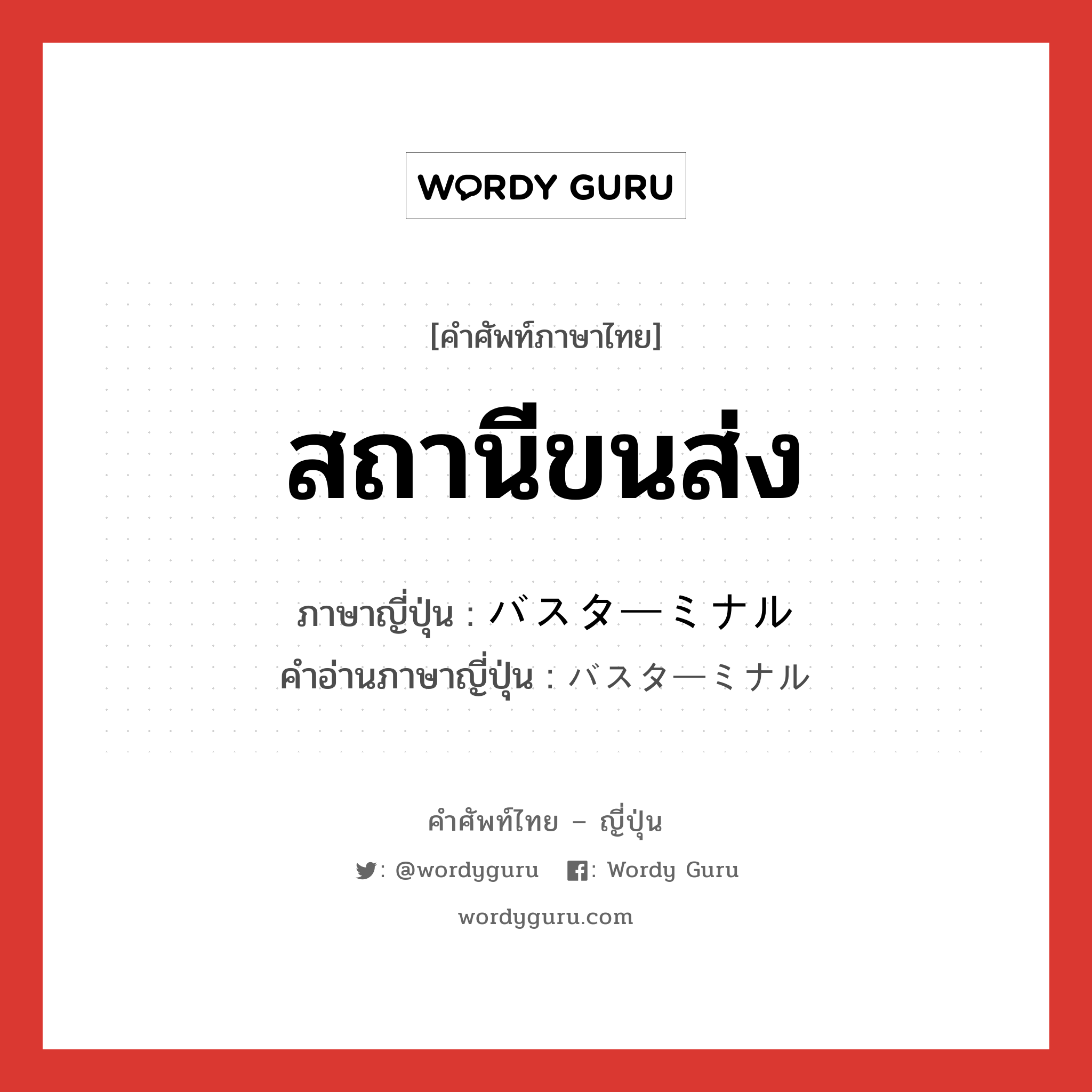 สถานีขนส่ง ภาษาญี่ปุ่นคืออะไร, คำศัพท์ภาษาไทย - ญี่ปุ่น สถานีขนส่ง ภาษาญี่ปุ่น バスターミナル คำอ่านภาษาญี่ปุ่น バスターミナル หมวด n หมวด n