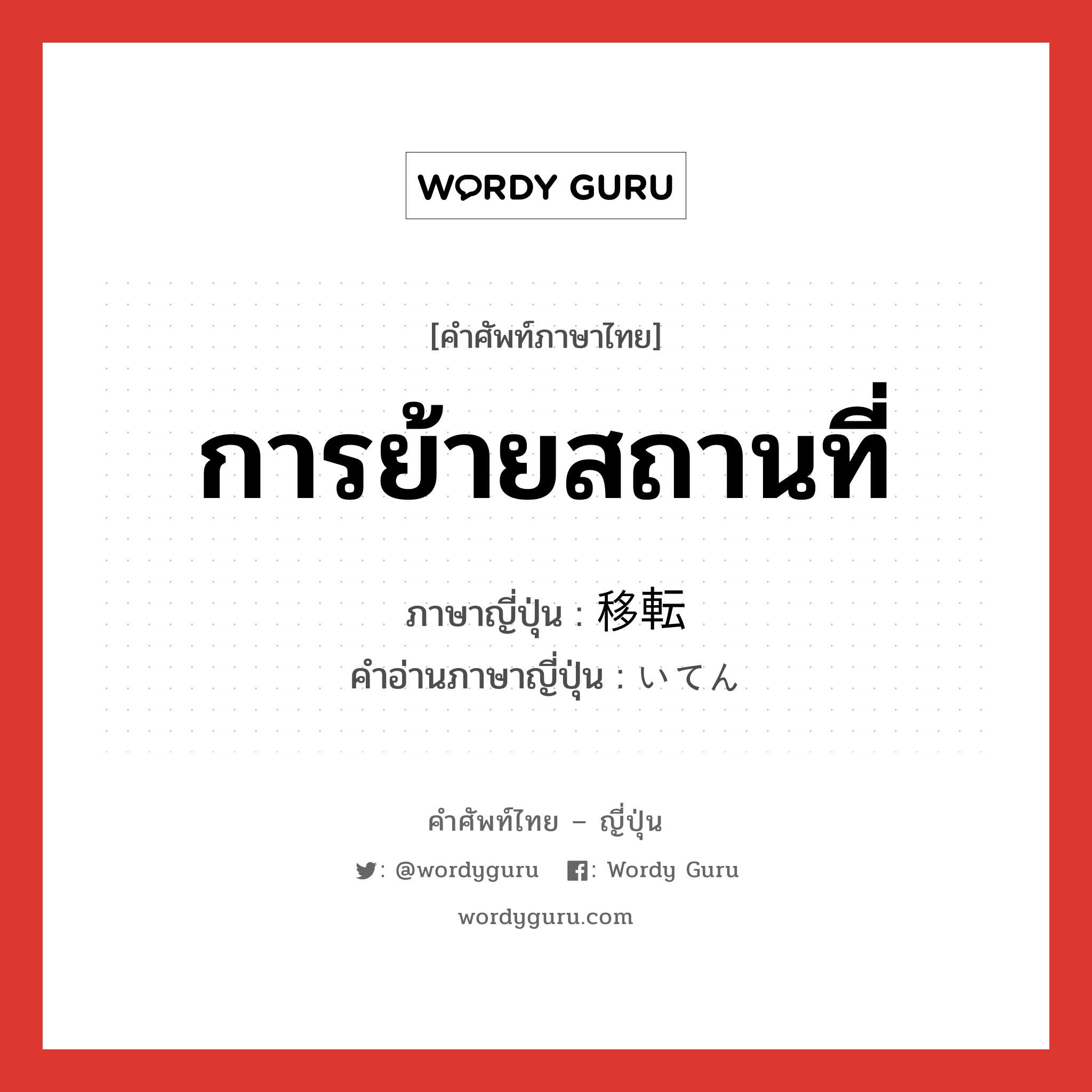 การย้ายสถานที่ ภาษาญี่ปุ่นคืออะไร, คำศัพท์ภาษาไทย - ญี่ปุ่น การย้ายสถานที่ ภาษาญี่ปุ่น 移転 คำอ่านภาษาญี่ปุ่น いてん หมวด n หมวด n