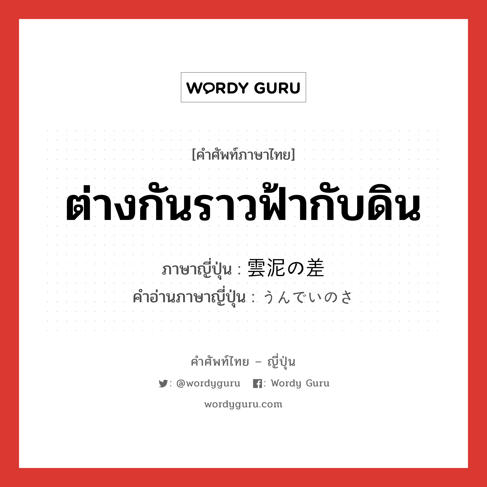 ต่างกันราวฟ้ากับดิน ภาษาญี่ปุ่นคืออะไร, คำศัพท์ภาษาไทย - ญี่ปุ่น ต่างกันราวฟ้ากับดิน ภาษาญี่ปุ่น 雲泥の差 คำอ่านภาษาญี่ปุ่น うんでいのさ หมวด exp หมวด exp