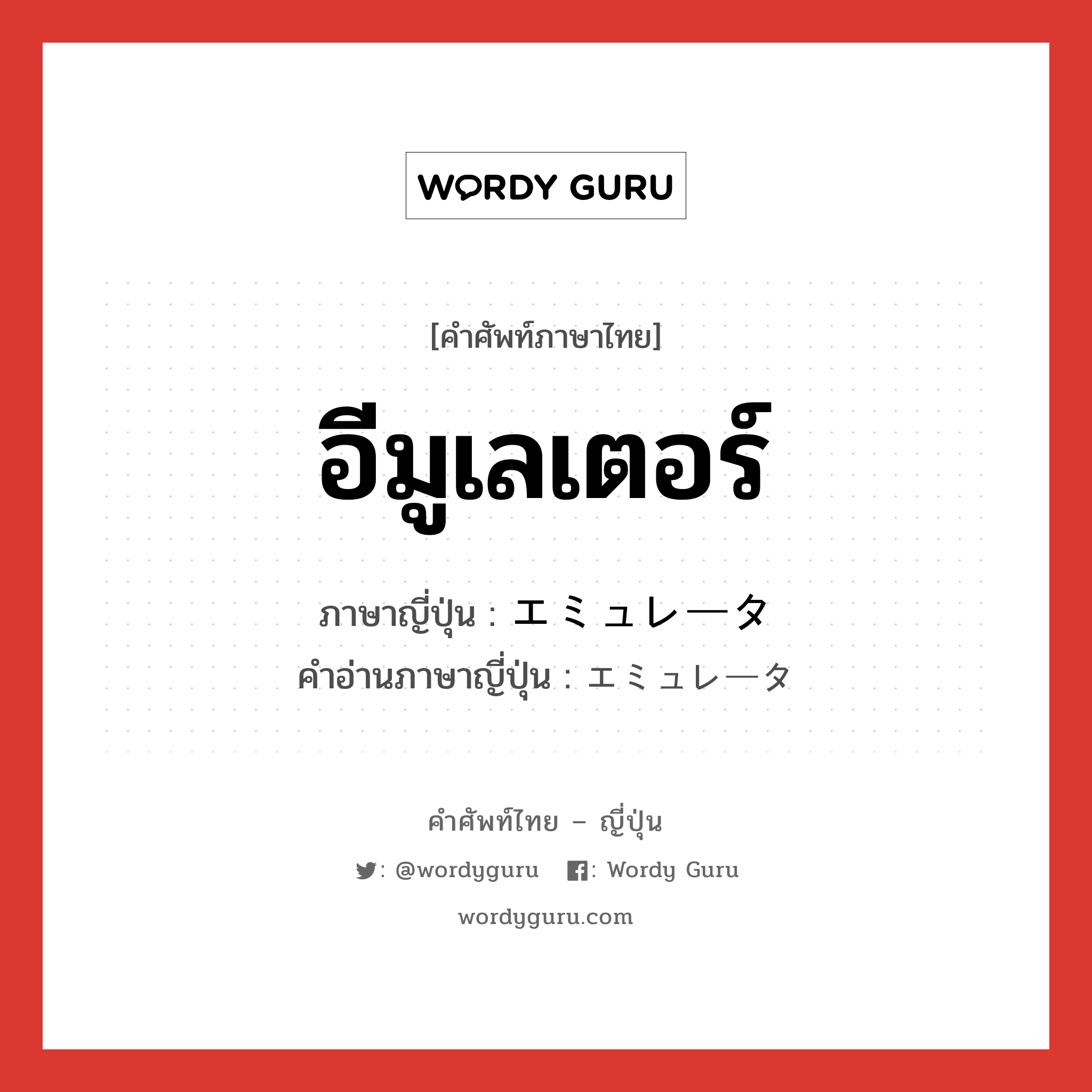 อีมูเลเตอร์ ภาษาญี่ปุ่นคืออะไร, คำศัพท์ภาษาไทย - ญี่ปุ่น อีมูเลเตอร์ ภาษาญี่ปุ่น エミュレータ คำอ่านภาษาญี่ปุ่น エミュレータ หมวด n หมวด n