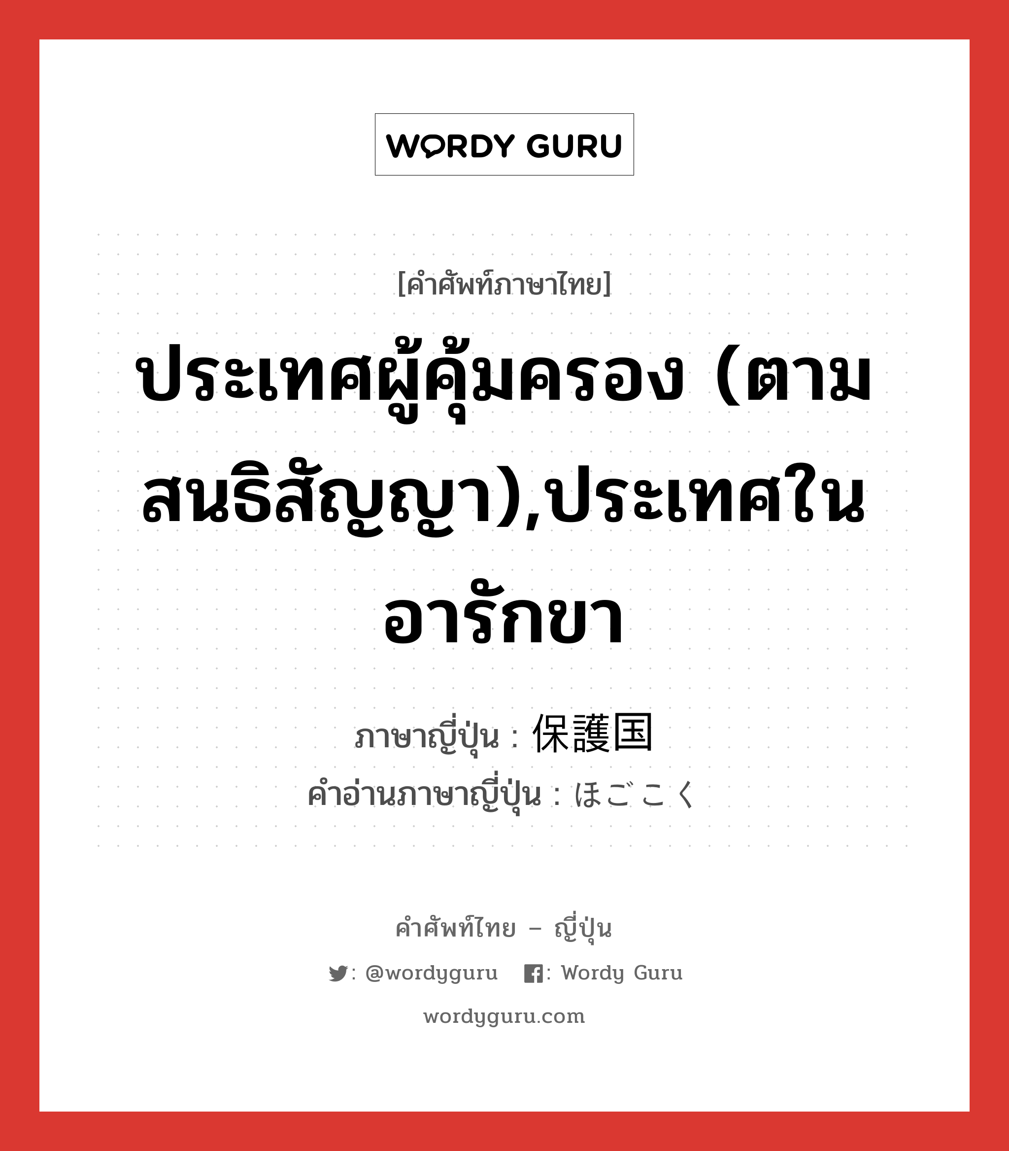 ประเทศผู้คุ้มครอง (ตามสนธิสัญญา),ประเทศในอารักขา ภาษาญี่ปุ่นคืออะไร, คำศัพท์ภาษาไทย - ญี่ปุ่น ประเทศผู้คุ้มครอง (ตามสนธิสัญญา),ประเทศในอารักขา ภาษาญี่ปุ่น 保護国 คำอ่านภาษาญี่ปุ่น ほごこく หมวด n หมวด n