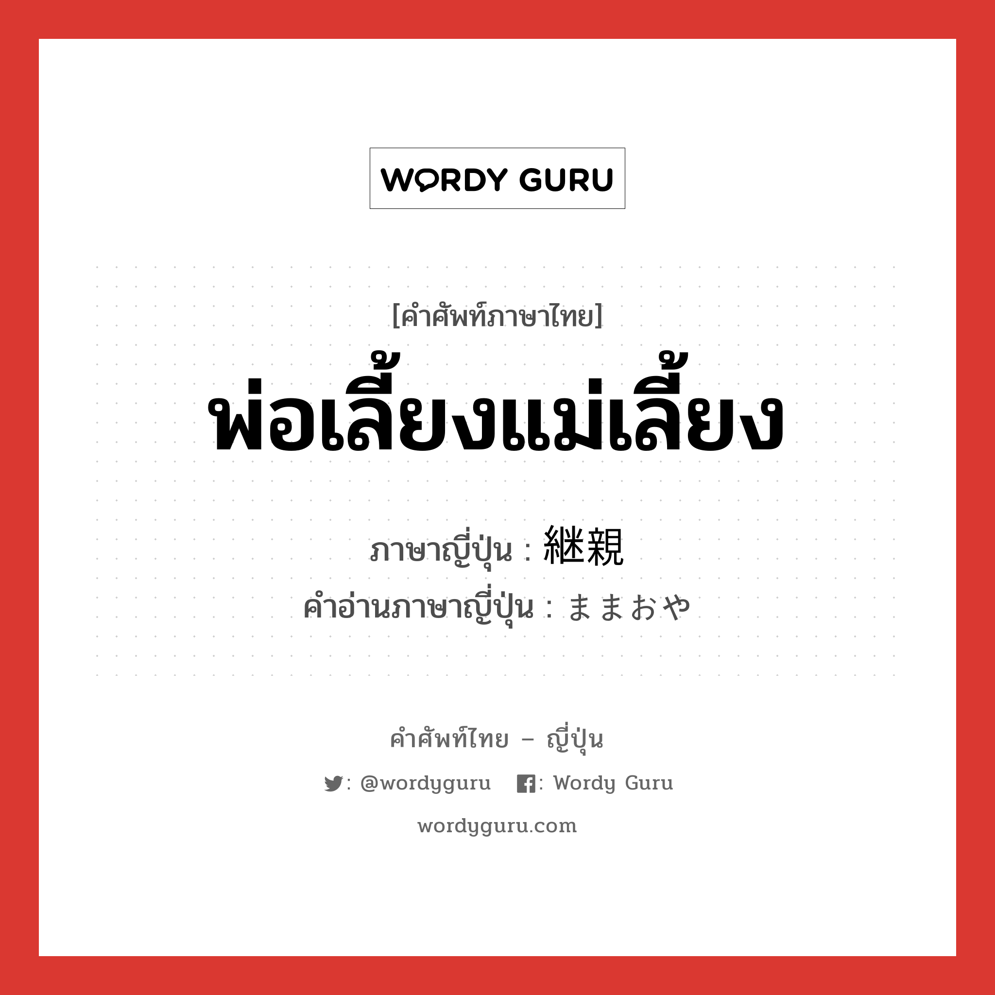 พ่อเลี้ยงแม่เลี้ยง ภาษาญี่ปุ่นคืออะไร, คำศัพท์ภาษาไทย - ญี่ปุ่น พ่อเลี้ยงแม่เลี้ยง ภาษาญี่ปุ่น 継親 คำอ่านภาษาญี่ปุ่น ままおや หมวด n หมวด n