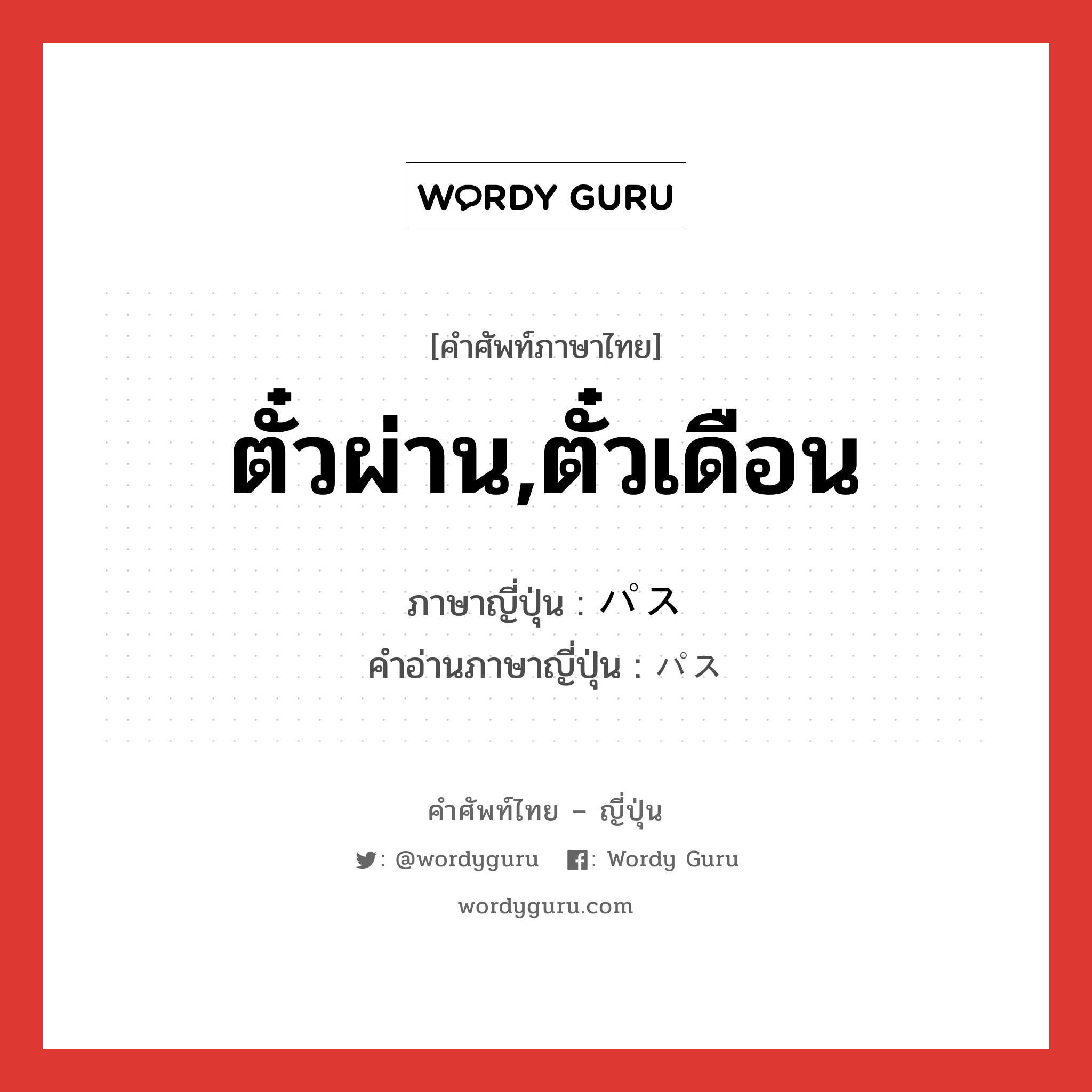 ตั๋วผ่าน,ตั๋วเดือน ภาษาญี่ปุ่นคืออะไร, คำศัพท์ภาษาไทย - ญี่ปุ่น ตั๋วผ่าน,ตั๋วเดือน ภาษาญี่ปุ่น パス คำอ่านภาษาญี่ปุ่น パス หมวด n หมวด n