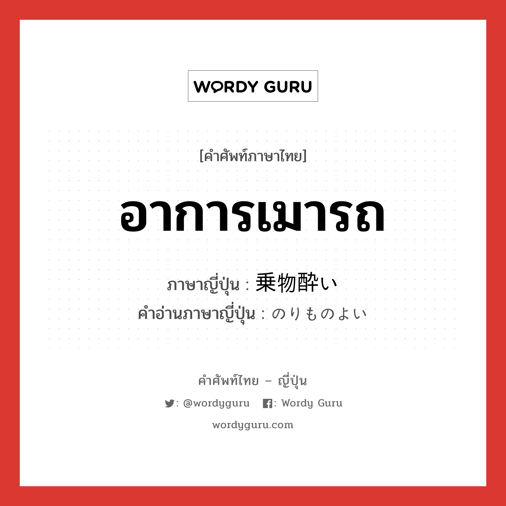 อาการเมารถ ภาษาญี่ปุ่นคืออะไร, คำศัพท์ภาษาไทย - ญี่ปุ่น อาการเมารถ ภาษาญี่ปุ่น 乗物酔い คำอ่านภาษาญี่ปุ่น のりものよい หมวด n หมวด n