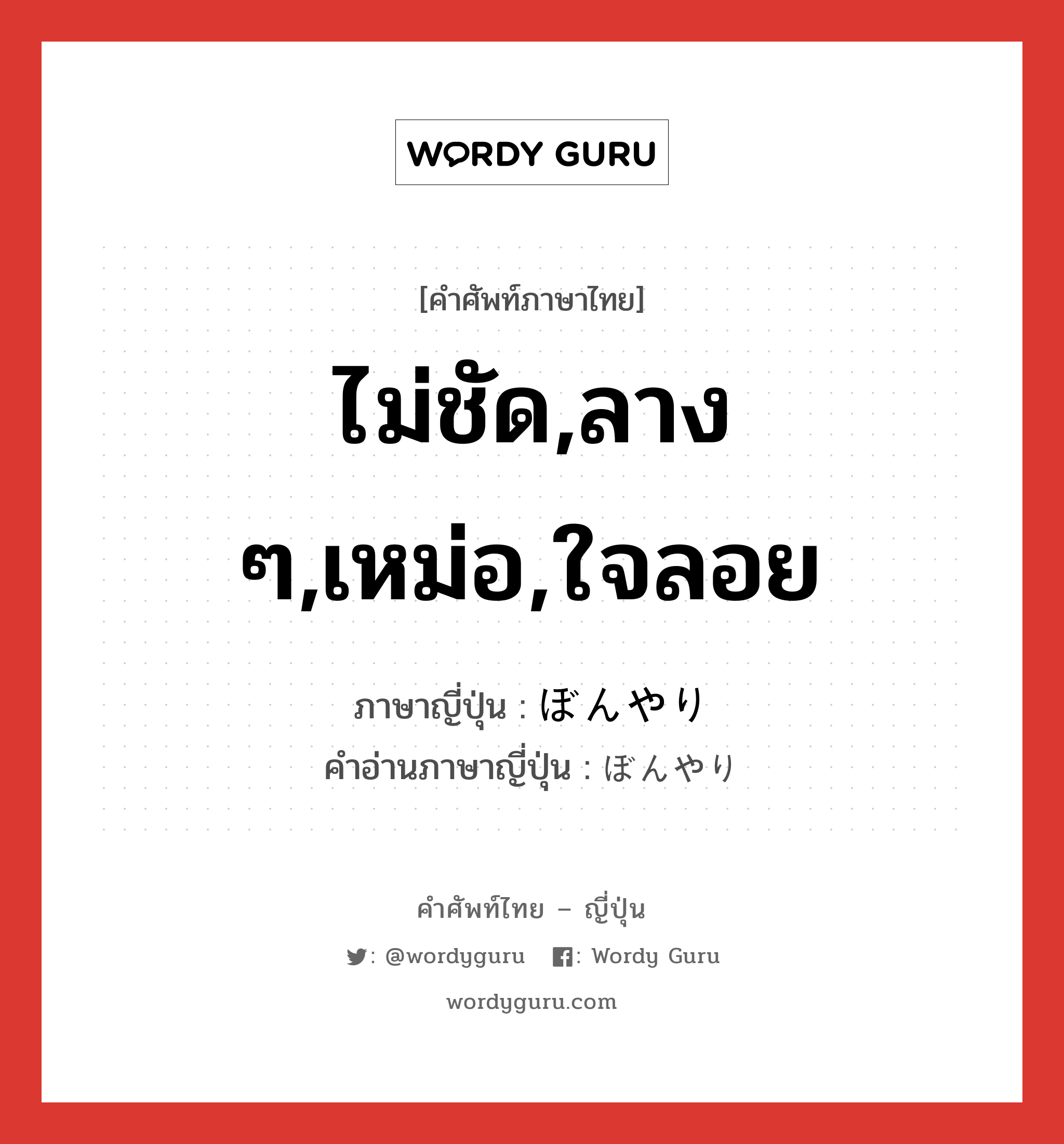 ไม่ชัด,ลาง ๆ,เหม่อ,ใจลอย ภาษาญี่ปุ่นคืออะไร, คำศัพท์ภาษาไทย - ญี่ปุ่น ไม่ชัด,ลาง ๆ,เหม่อ,ใจลอย ภาษาญี่ปุ่น ぼんやり คำอ่านภาษาญี่ปุ่น ぼんやり หมวด adv หมวด adv