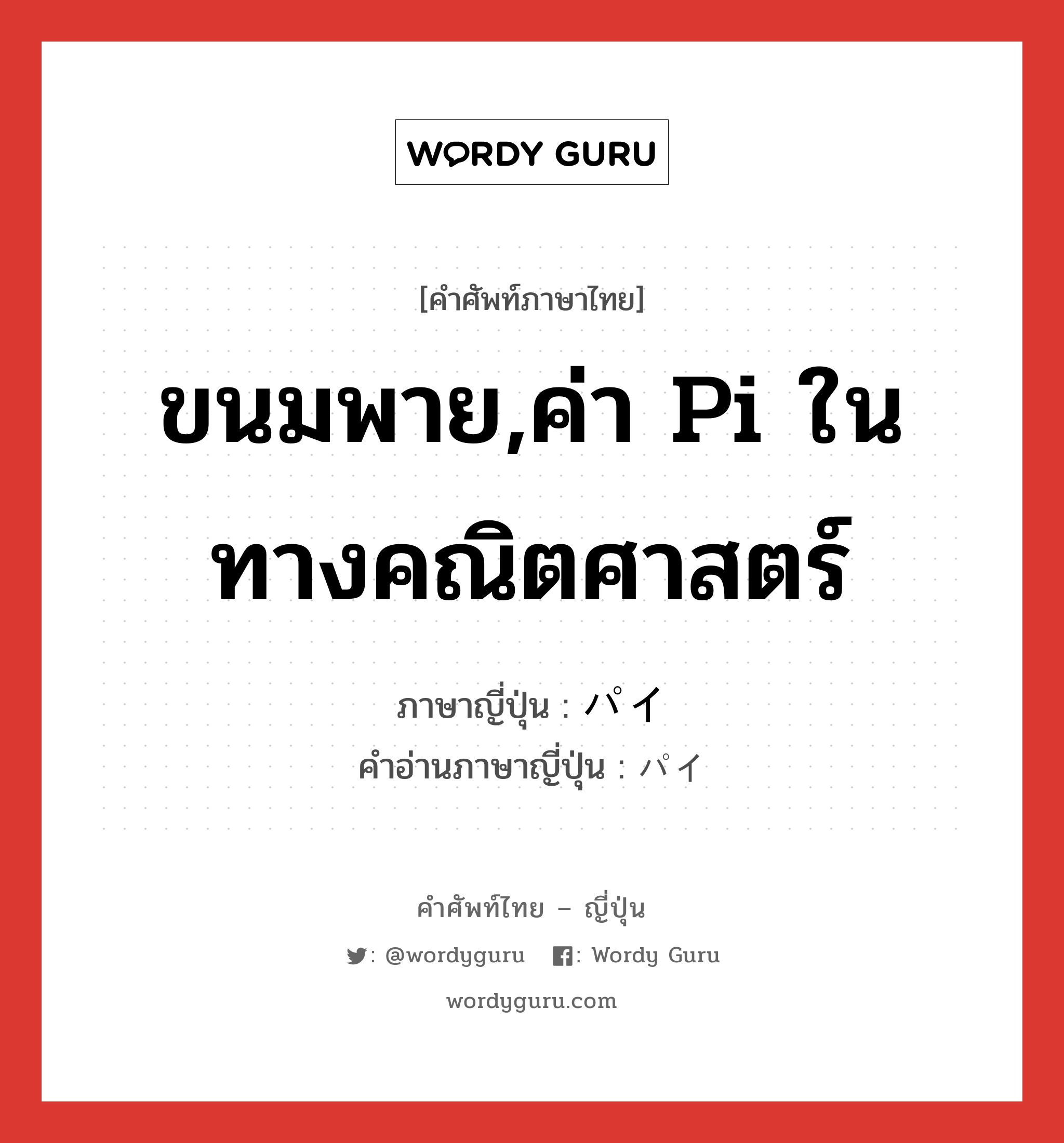 ขนมพาย,ค่า pi ในทางคณิตศาสตร์ ภาษาญี่ปุ่นคืออะไร, คำศัพท์ภาษาไทย - ญี่ปุ่น ขนมพาย,ค่า pi ในทางคณิตศาสตร์ ภาษาญี่ปุ่น パイ คำอ่านภาษาญี่ปุ่น パイ หมวด n หมวด n