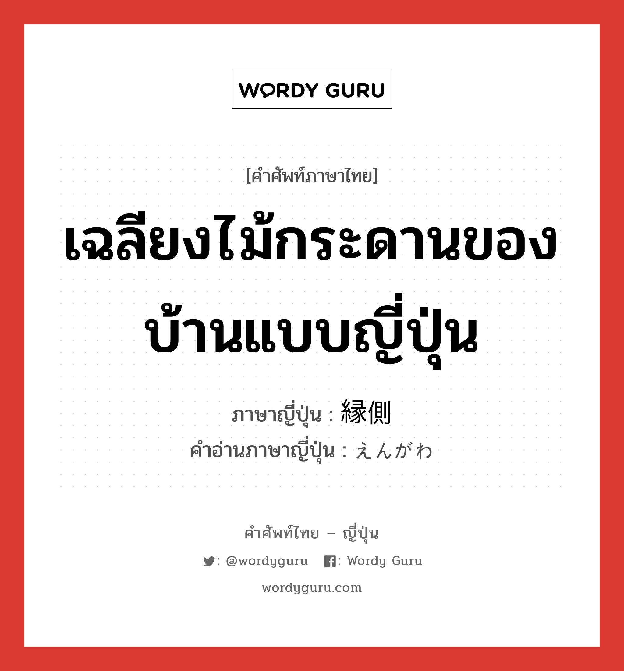 เฉลียงไม้กระดานของบ้านแบบญี่ปุ่น ภาษาญี่ปุ่นคืออะไร, คำศัพท์ภาษาไทย - ญี่ปุ่น เฉลียงไม้กระดานของบ้านแบบญี่ปุ่น ภาษาญี่ปุ่น 縁側 คำอ่านภาษาญี่ปุ่น えんがわ หมวด n หมวด n