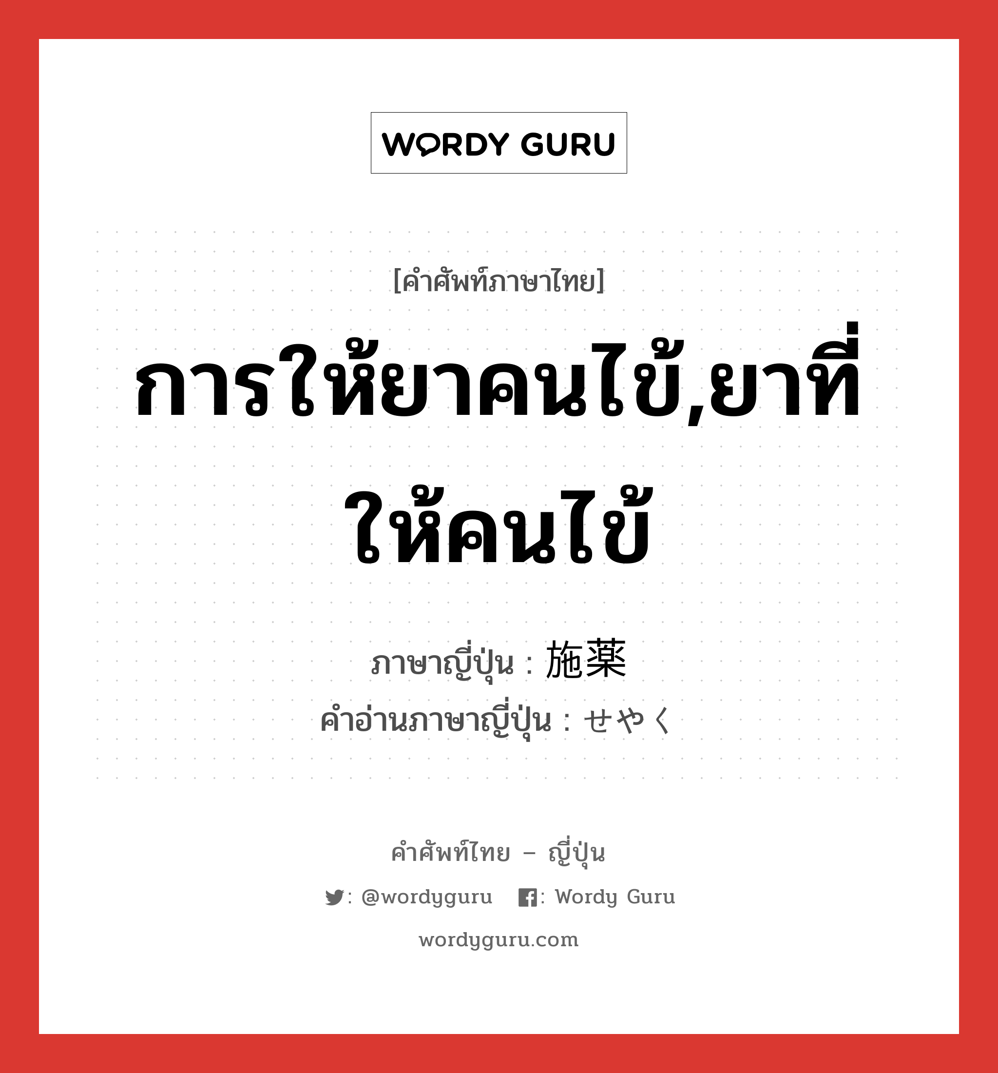 การให้ยาคนไข้,ยาที่ให้คนไข้ ภาษาญี่ปุ่นคืออะไร, คำศัพท์ภาษาไทย - ญี่ปุ่น การให้ยาคนไข้,ยาที่ให้คนไข้ ภาษาญี่ปุ่น 施薬 คำอ่านภาษาญี่ปุ่น せやく หมวด n หมวด n