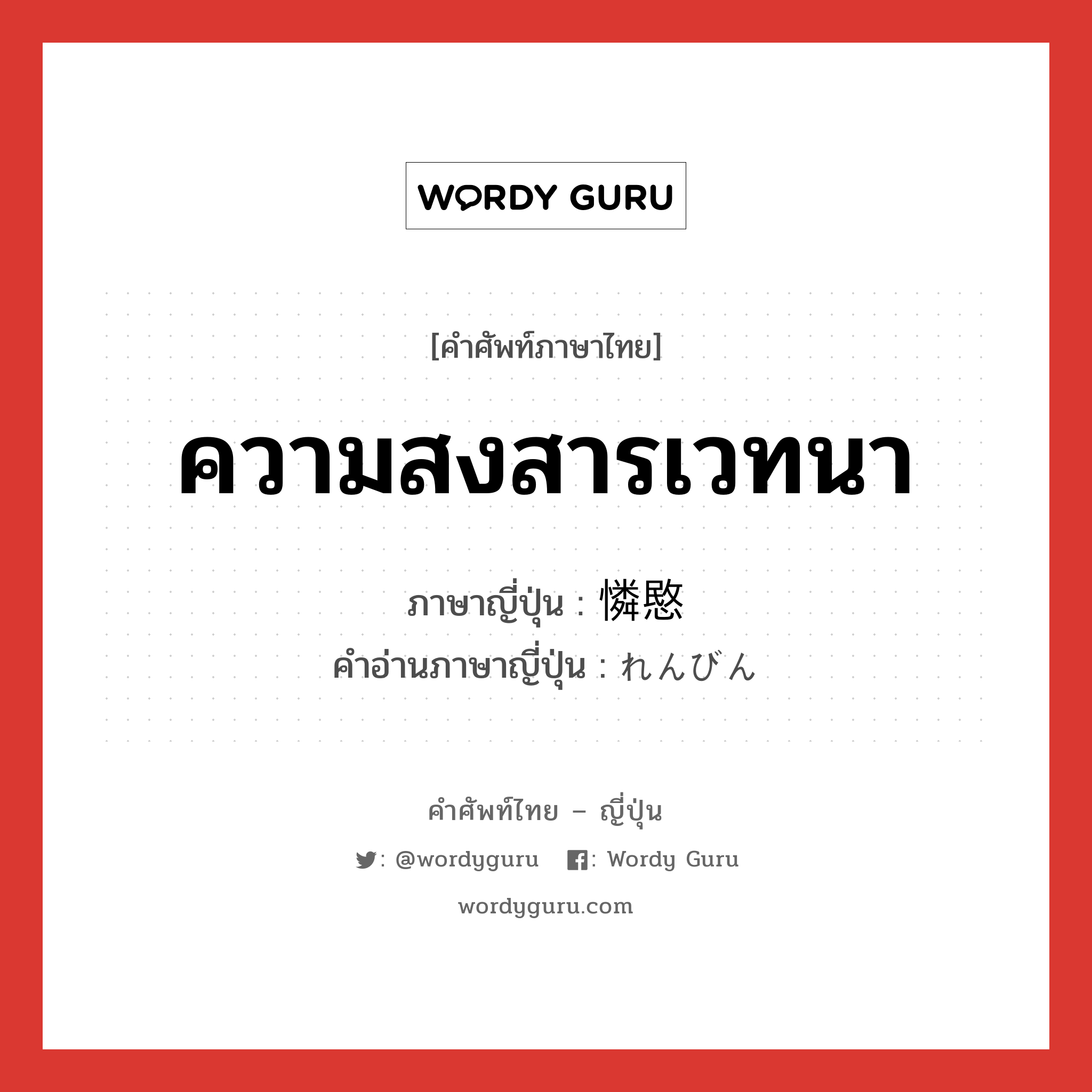 ความสงสารเวทนา ภาษาญี่ปุ่นคืออะไร, คำศัพท์ภาษาไทย - ญี่ปุ่น ความสงสารเวทนา ภาษาญี่ปุ่น 憐愍 คำอ่านภาษาญี่ปุ่น れんびん หมวด n หมวด n