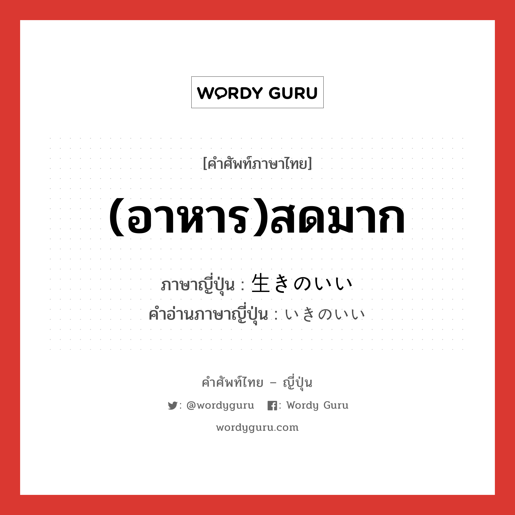 (อาหาร)สดมาก ภาษาญี่ปุ่นคืออะไร, คำศัพท์ภาษาไทย - ญี่ปุ่น (อาหาร)สดมาก ภาษาญี่ปุ่น 生きのいい คำอ่านภาษาญี่ปุ่น いきのいい หมวด n หมวด n