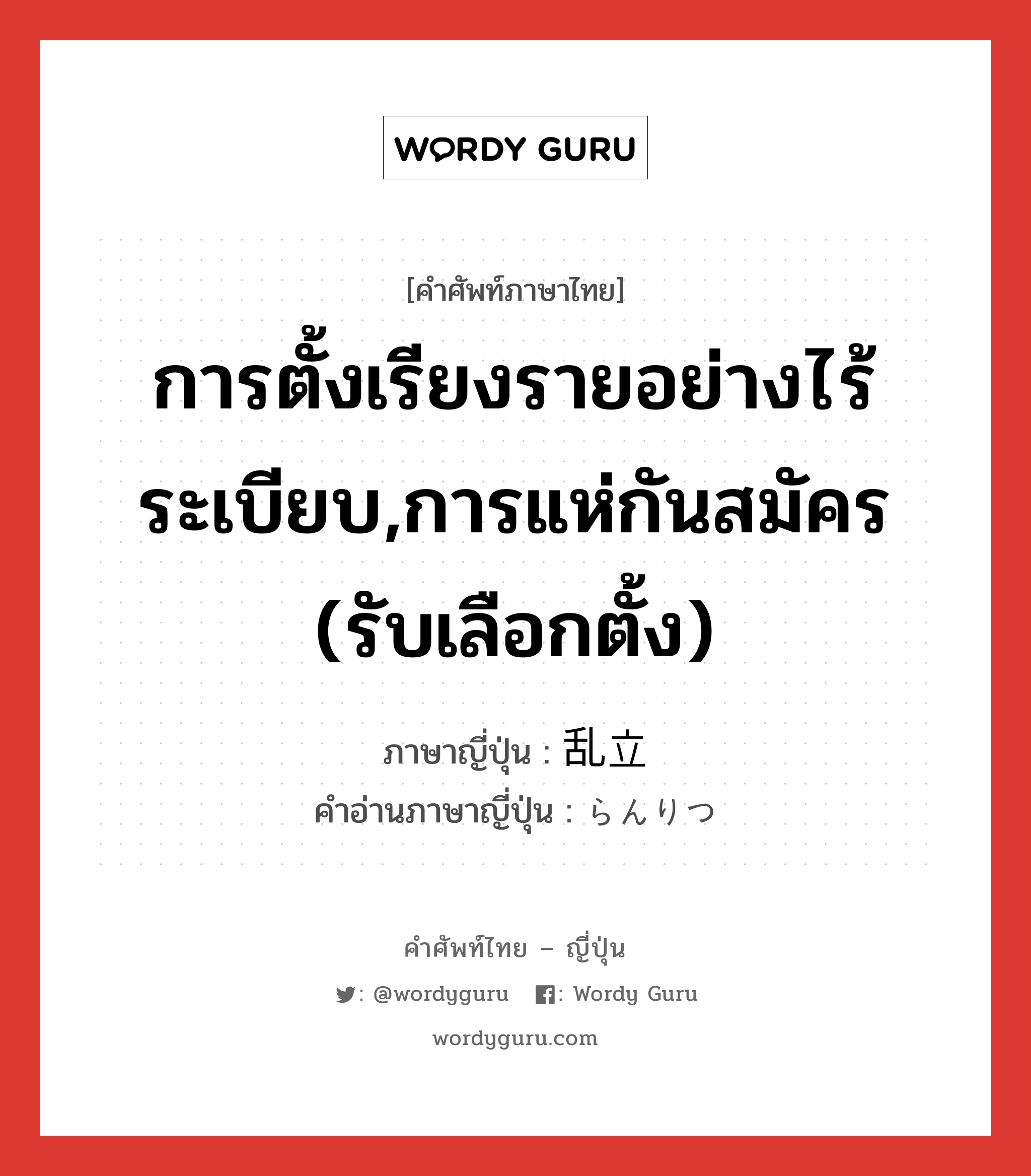 การตั้งเรียงรายอย่างไร้ระเบียบ,การแห่กันสมัคร (รับเลือกตั้ง) ภาษาญี่ปุ่นคืออะไร, คำศัพท์ภาษาไทย - ญี่ปุ่น การตั้งเรียงรายอย่างไร้ระเบียบ,การแห่กันสมัคร (รับเลือกตั้ง) ภาษาญี่ปุ่น 乱立 คำอ่านภาษาญี่ปุ่น らんりつ หมวด n หมวด n