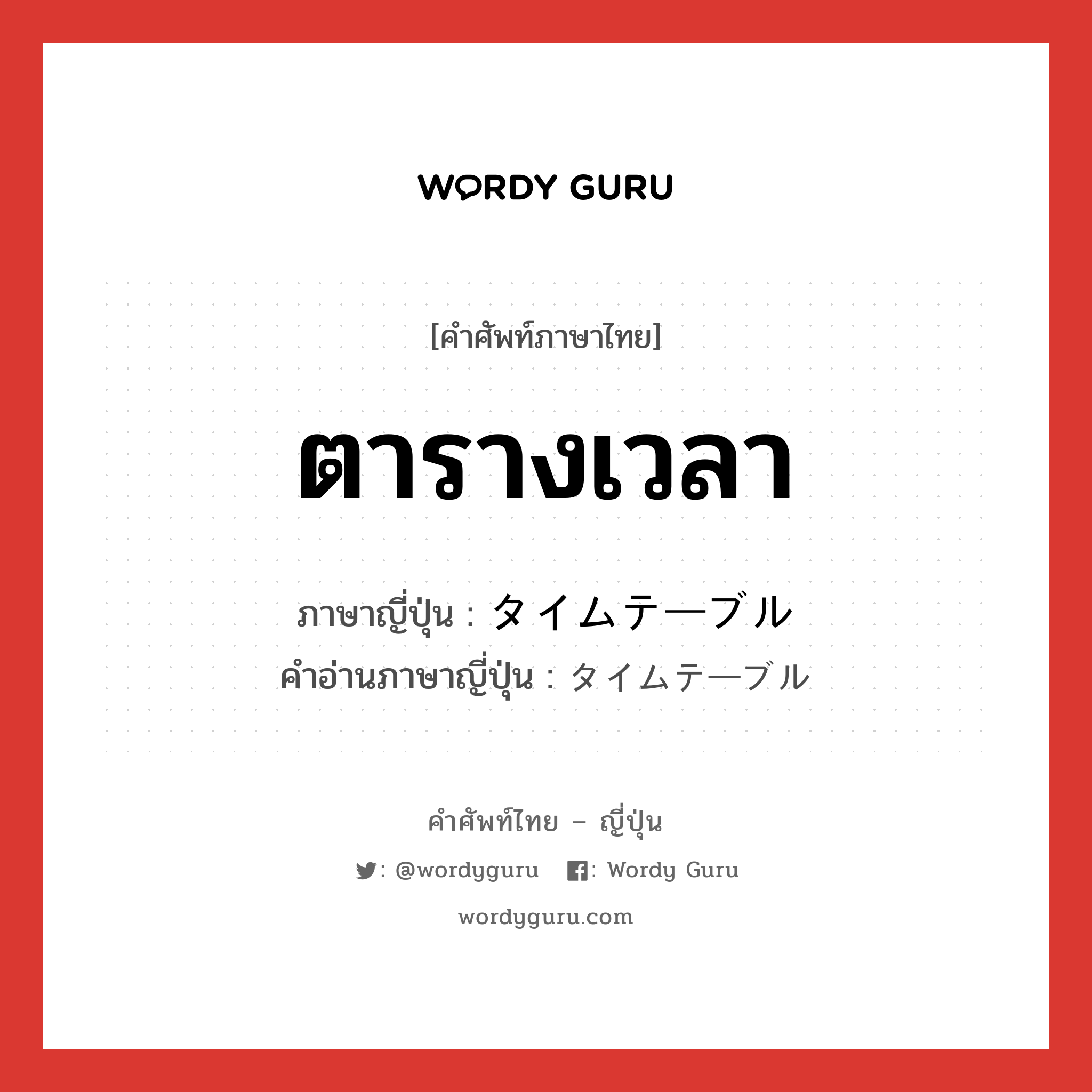 ตารางเวลา ภาษาญี่ปุ่นคืออะไร, คำศัพท์ภาษาไทย - ญี่ปุ่น ตารางเวลา ภาษาญี่ปุ่น タイムテーブル คำอ่านภาษาญี่ปุ่น タイムテーブル หมวด n หมวด n