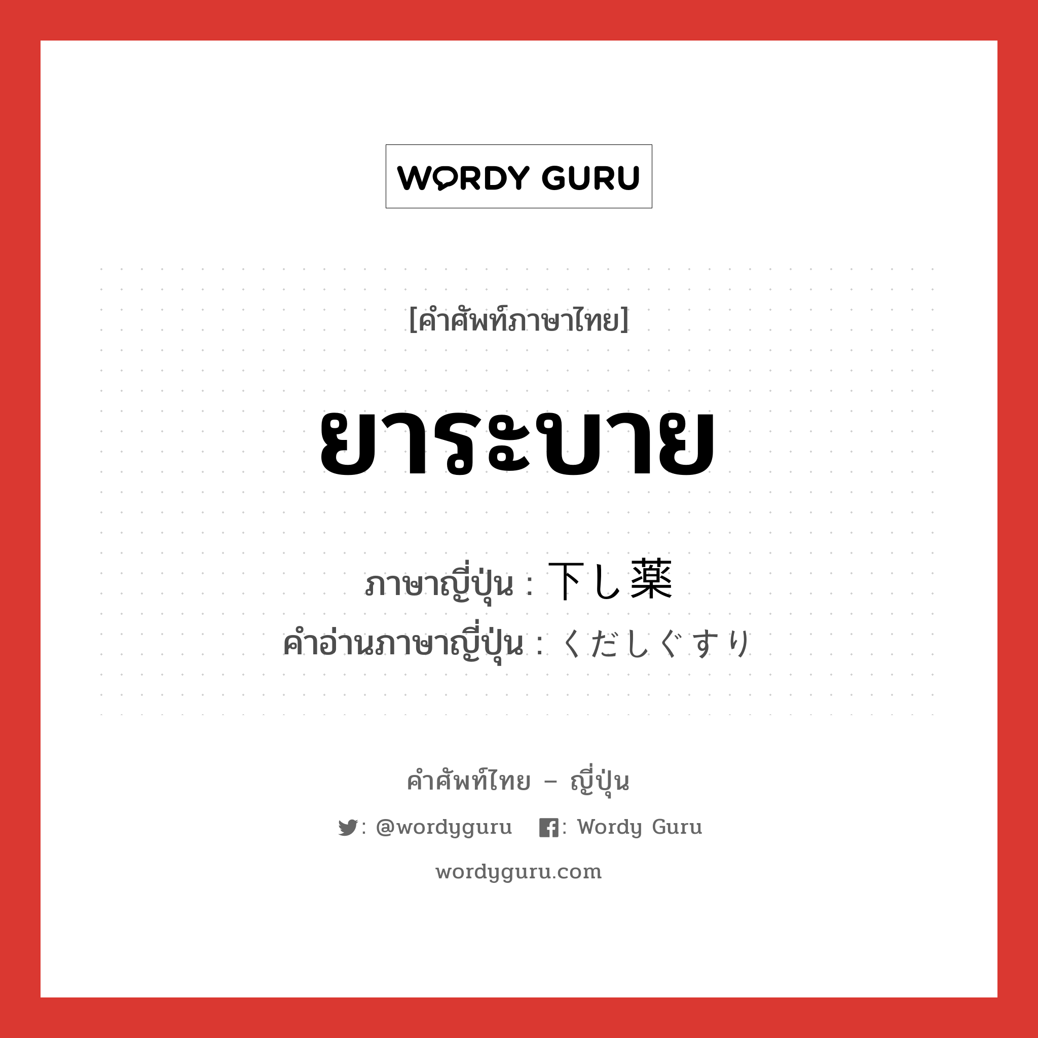 ยาระบาย ภาษาญี่ปุ่นคืออะไร, คำศัพท์ภาษาไทย - ญี่ปุ่น ยาระบาย ภาษาญี่ปุ่น 下し薬 คำอ่านภาษาญี่ปุ่น くだしぐすり หมวด n หมวด n